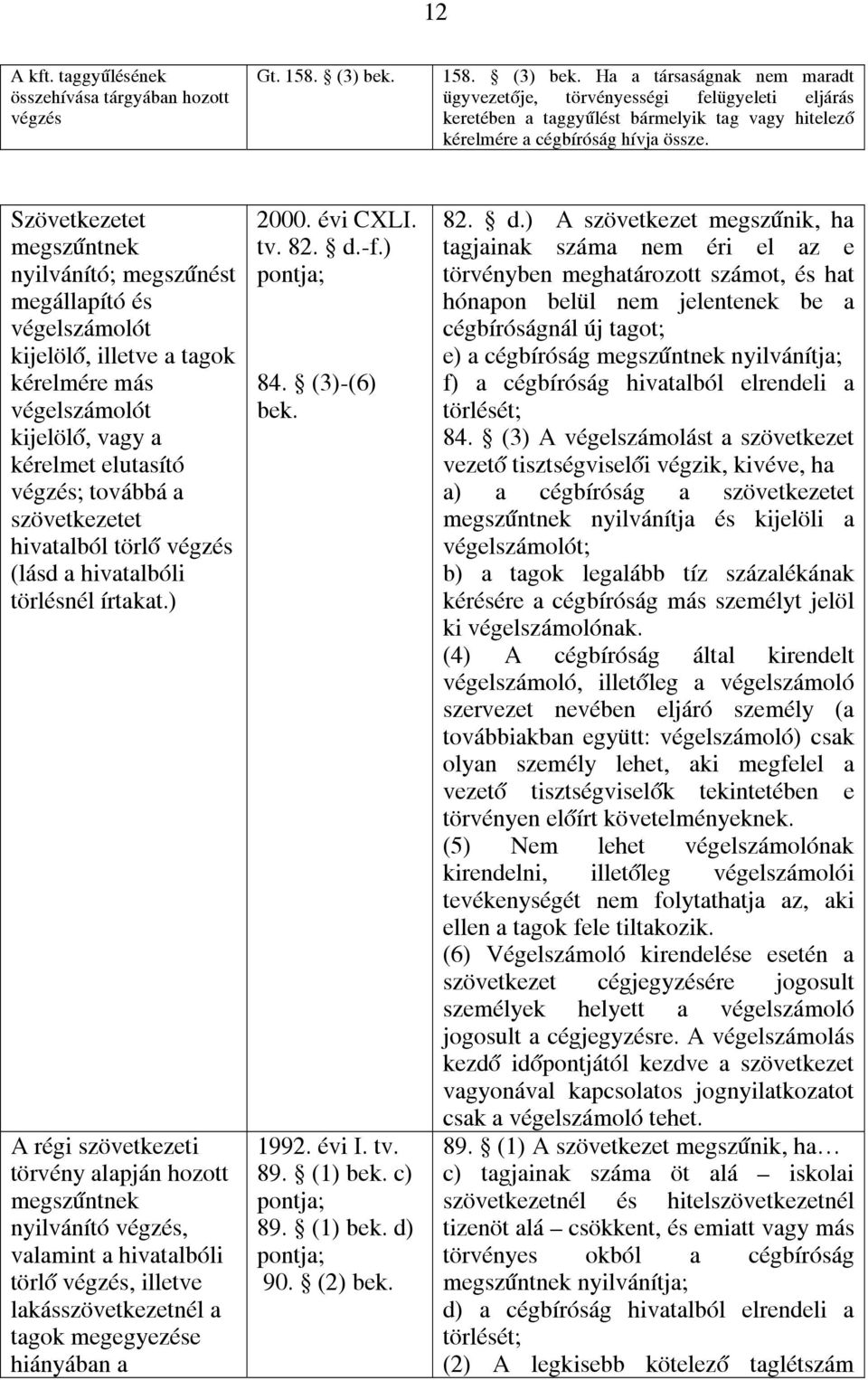 Szövetkezetet megszűntnek nyilvánító; megszűnést megállapító és végelszámolót kijelölő, illetve a tagok kérelmére más végelszámolót kijelölő, vagy a kérelmet elutasító ; továbbá a szövetkezetet