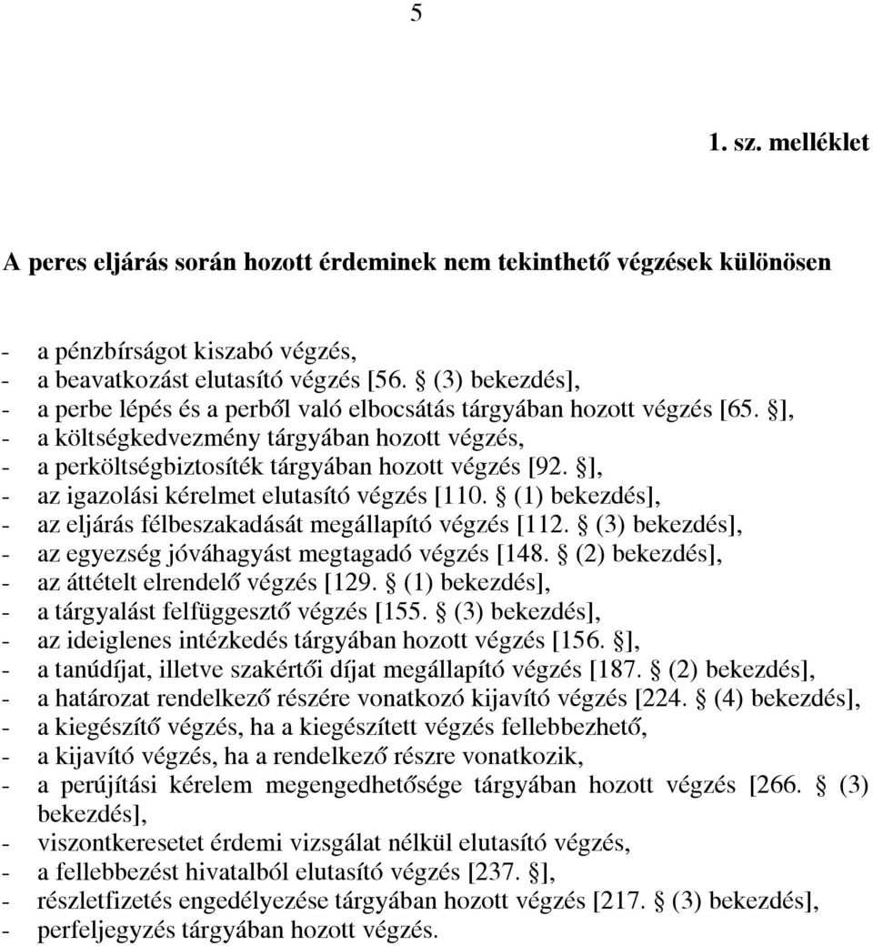 ], - az igazolási kérelmet elutasító [110. (1) ], - az eljárás félbeszakadását megállapító [112. (3) ], - az egyezség jóváhagyást megtagadó [148. (2) ], - az áttételt elrendelő [129.