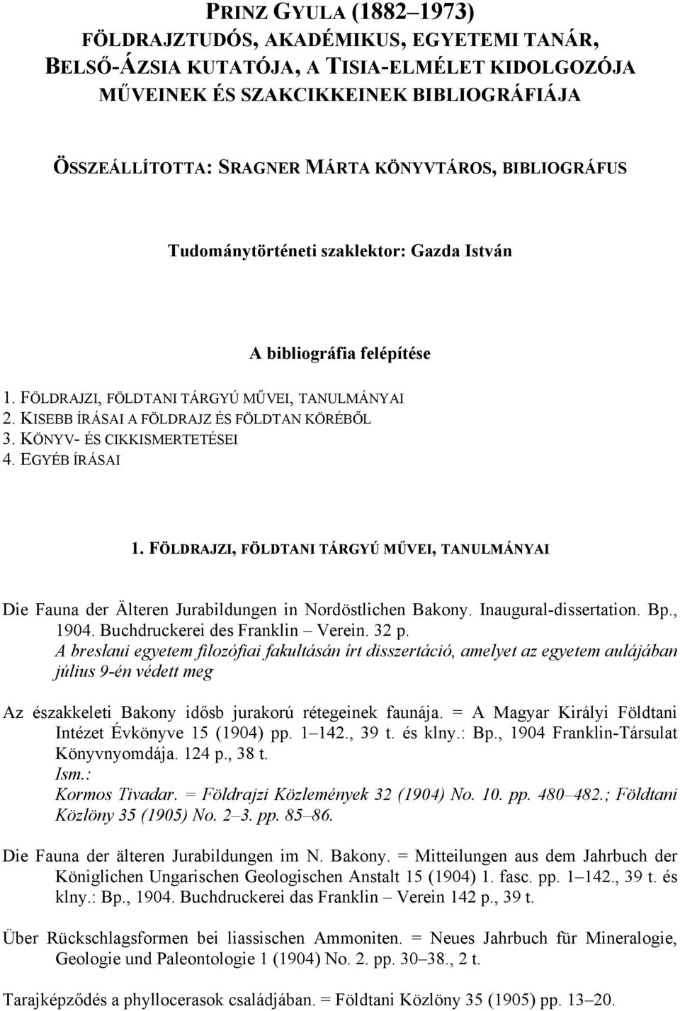 KÖNYV- ÉS CIKKISMERTETÉSEI 4. EGYÉB ÍRÁSAI 1. FÖLDRAJZI, FÖLDTANI TÁRGYÚ MŰVEI, TANULMÁNYAI Die Fauna der Älteren Jurabildungen in Nordöstlichen Bakony. Inaugural-dissertation. Bp., 1904.