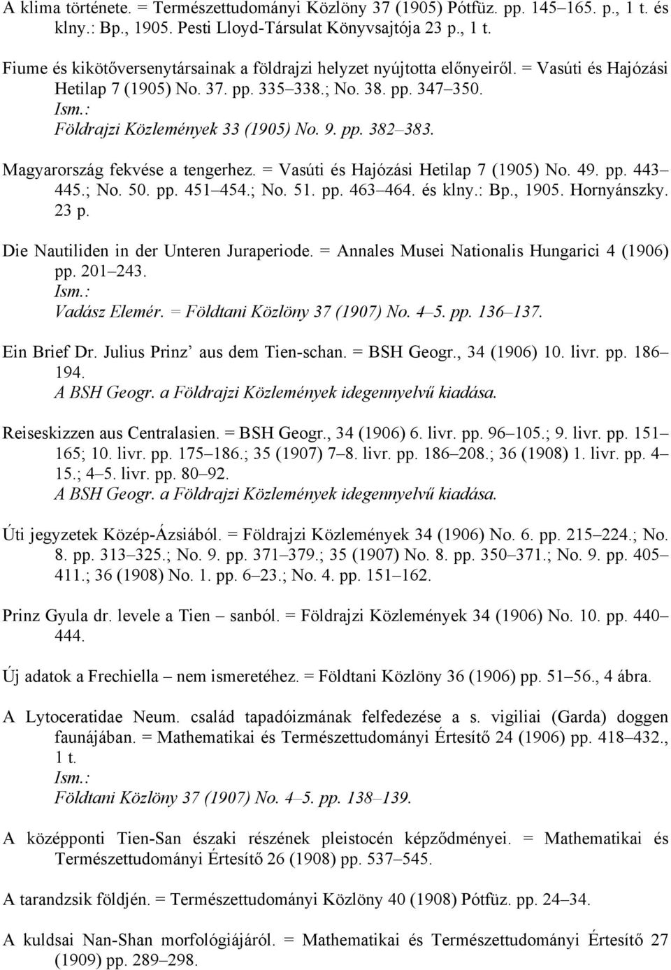 = Vasúti és Hajózási Hetilap 7 (1905) No. 49. pp. 443 445.; No. 50. pp. 451 454.; No. 51. pp. 463 464. és klny.: Bp., 1905. Hornyánszky. 23 p. Die Nautiliden in der Unteren Juraperiode.