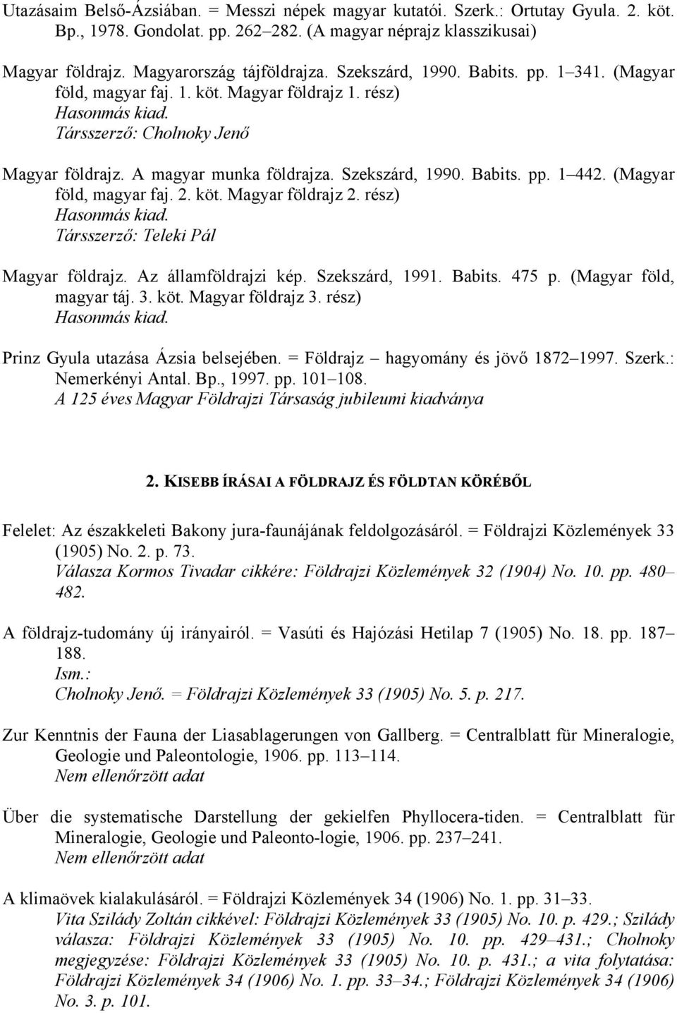 Babits. pp. 1 442. (Magyar föld, magyar faj. 2. köt. Magyar földrajz 2. rész) Hasonmás kiad. Társszerző: Teleki Pál Magyar földrajz. Az államföldrajzi kép. Szekszárd, 1991. Babits. 475 p.