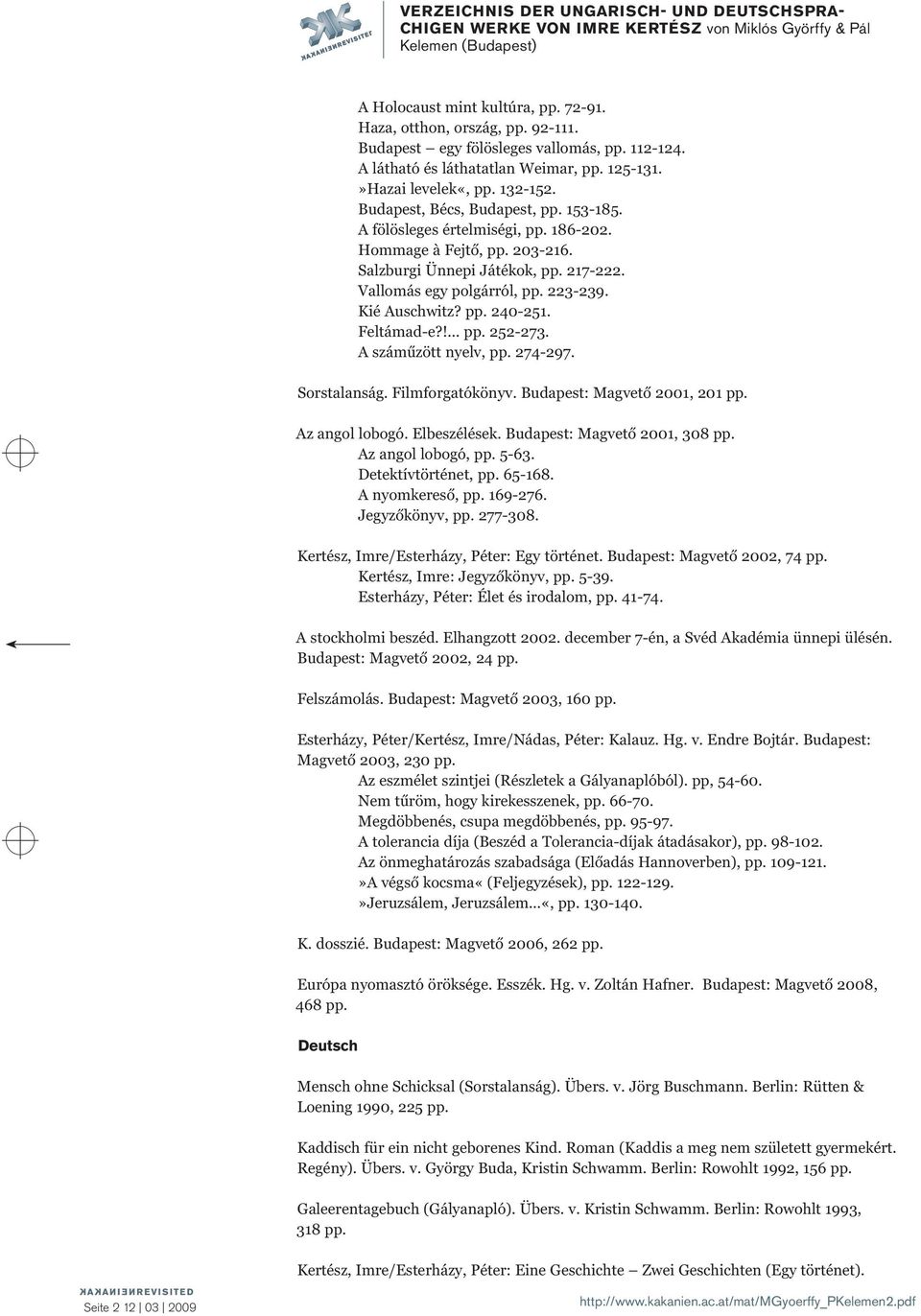 pp. 240-251. Feltámad-e?!... pp. 252-273. A száműzött nyelv, pp. 274-297. Sorstalanság. Filmforgatókönyv. Budapest: Magvető 2001, 201 pp. Az angol lobogó. Elbeszélések. Budapest: Magvető 2001, 308 pp.