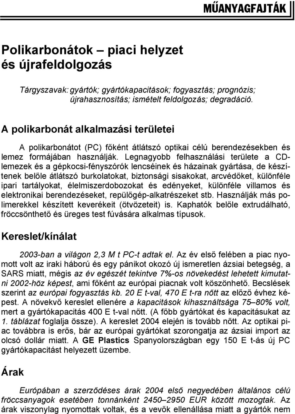 Legnagyobb felhasználási területe a CDlemezek és a gépkocsi-fényszórók lencséinek és házainak gyártása, de készítenek belőle átlátszó burkolatokat, biztonsági sisakokat, arcvédőket, különféle ipari