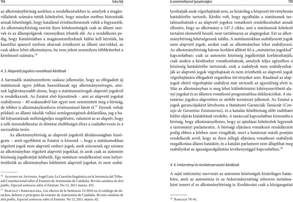 Az a rendelkezés pedig, hogy Katalóniában a magánszemélyeknek külön kell kérniük, ha kasztíliai spanyol nyelven akarnak érintkezni az állami szervekkel, az csak akkor lehet alkotmányos, ha nem jelent