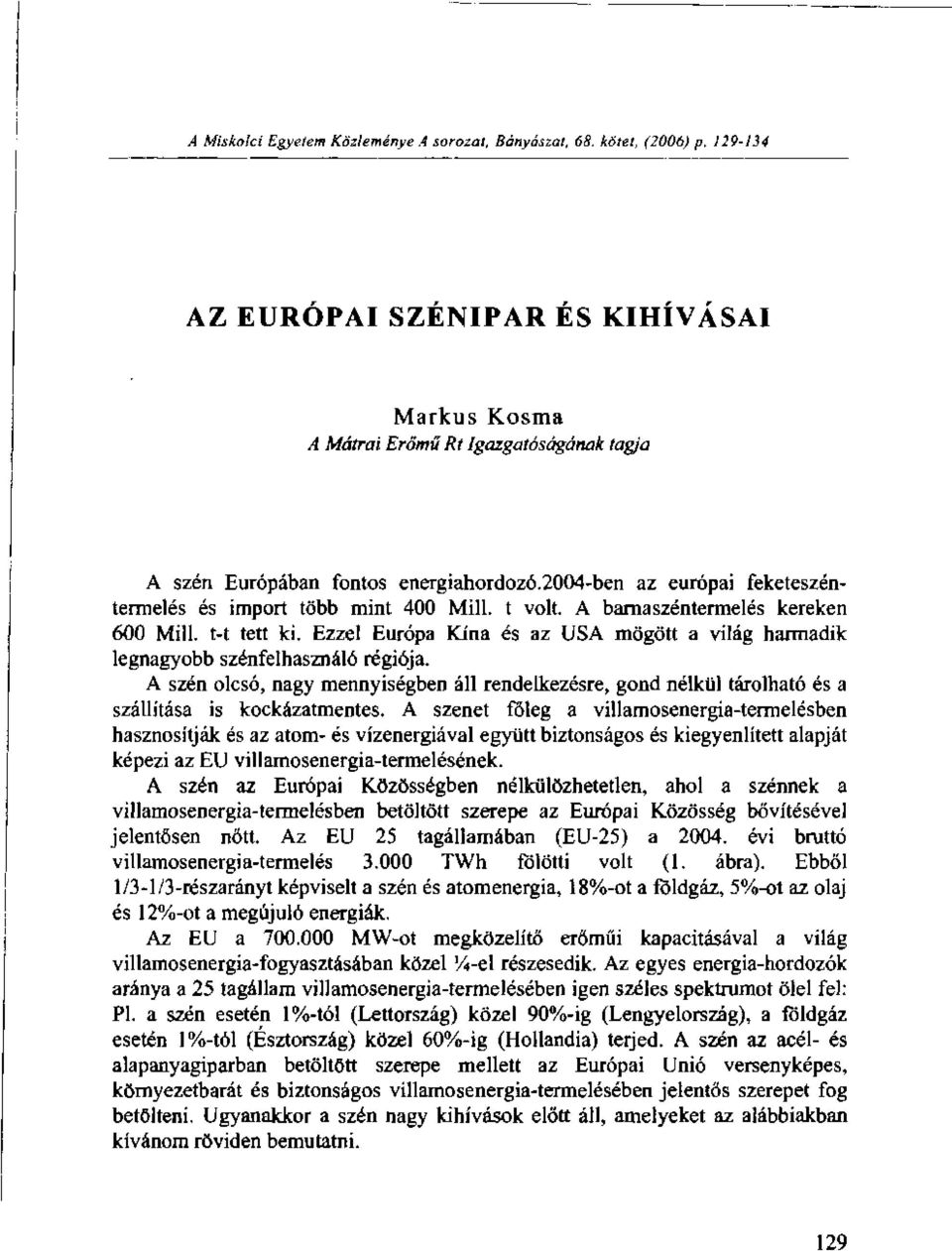 2004-ben az európai feketeszéntermelés és import több mint 400 Mill, t volt. A barnaszéntermelés kereken 600 Mill, t-t tett ki.