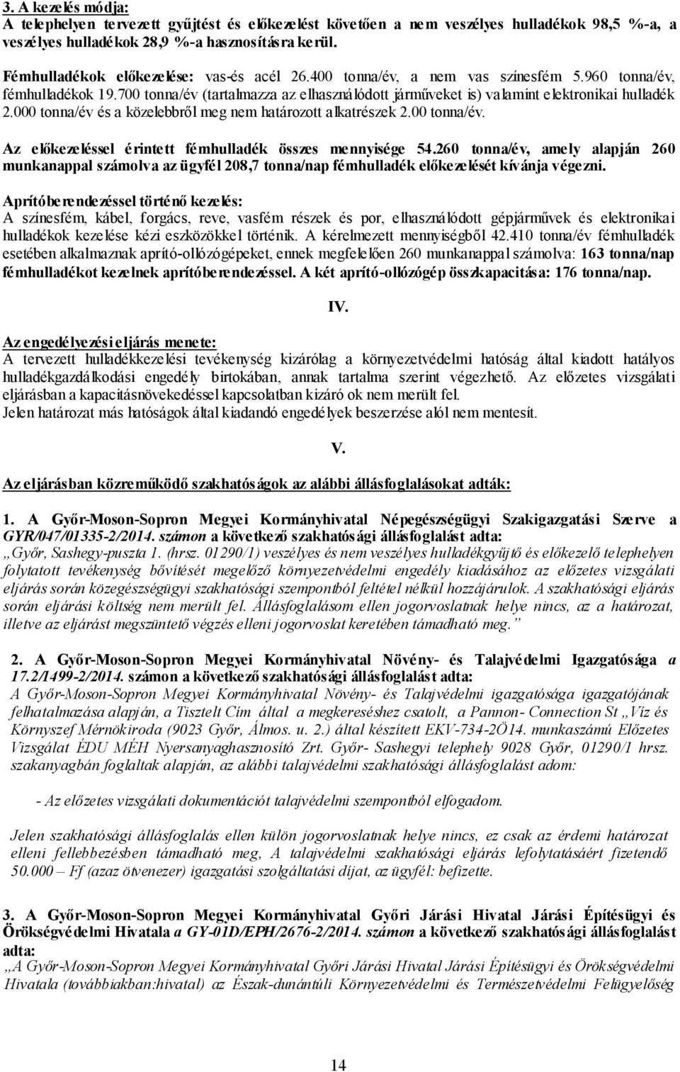 700 tonna/év (tartalmazza az elhasználódott járműveket is) valamint elektronikai hulladék 2.000 tonna/év és a közelebbről meg nem határozott alkatrészek 2.00 tonna/év. Az előkezeléssel érintett fémhulladék összes mennyisége 54.