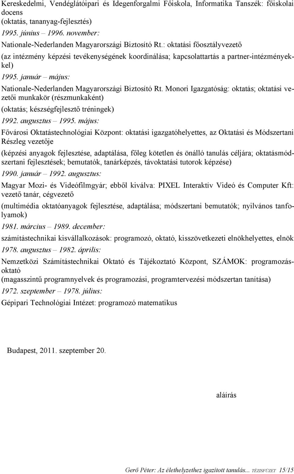 január május: Nationale-Nederlanden Magyarországi Biztosító Rt. Monori Igazgatóság: oktatás; oktatási vezetői munkakör (részmunkaként) (oktatás; készségfejlesztő tréningek) 1992. augusztus 1995.