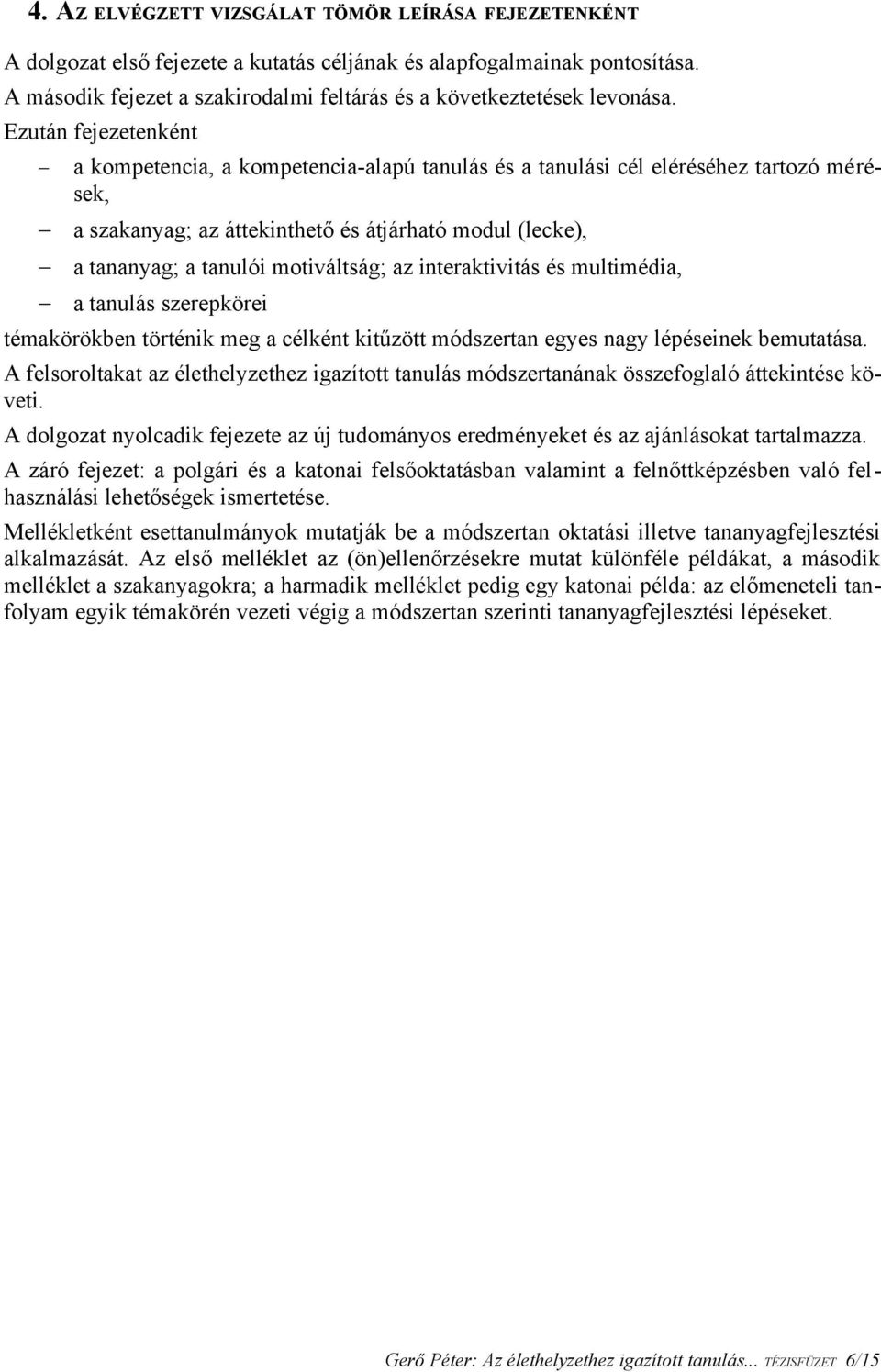 Ezután fejezetenként a kompetencia, a kompetencia-alapú tanulás és a tanulási cél eléréséhez tartozó mérések, a szakanyag; az áttekinthető és átjárható modul (lecke), a tananyag; a tanulói