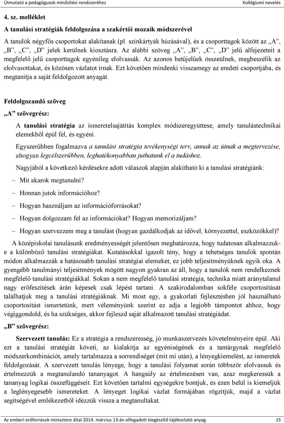 Az azonos betűjelűek összeülnek, megbeszélik az elolvasottakat, és közösen vázlatot írnak. Ezt követően mindenki visszamegy az eredeti csoportjába, és megtanítja a saját feldolgozott anyagát.