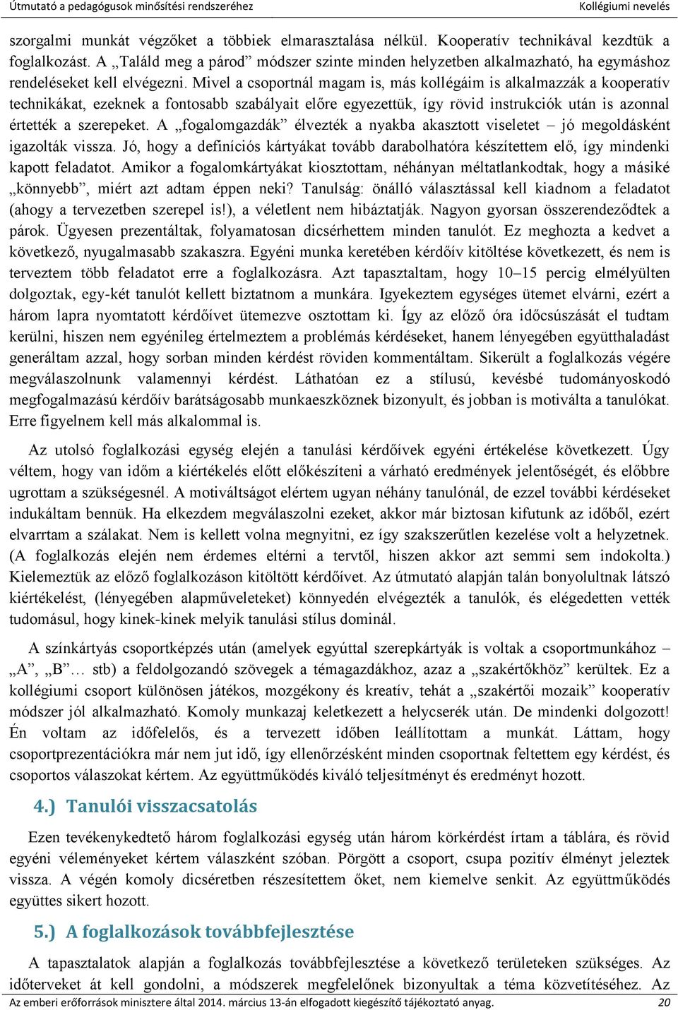 Mivel a csoportnál magam is, más kollégáim is alkalmazzák a kooperatív technikákat, ezeknek a fontosabb szabályait előre egyezettük, így rövid instrukciók után is azonnal értették a szerepeket.