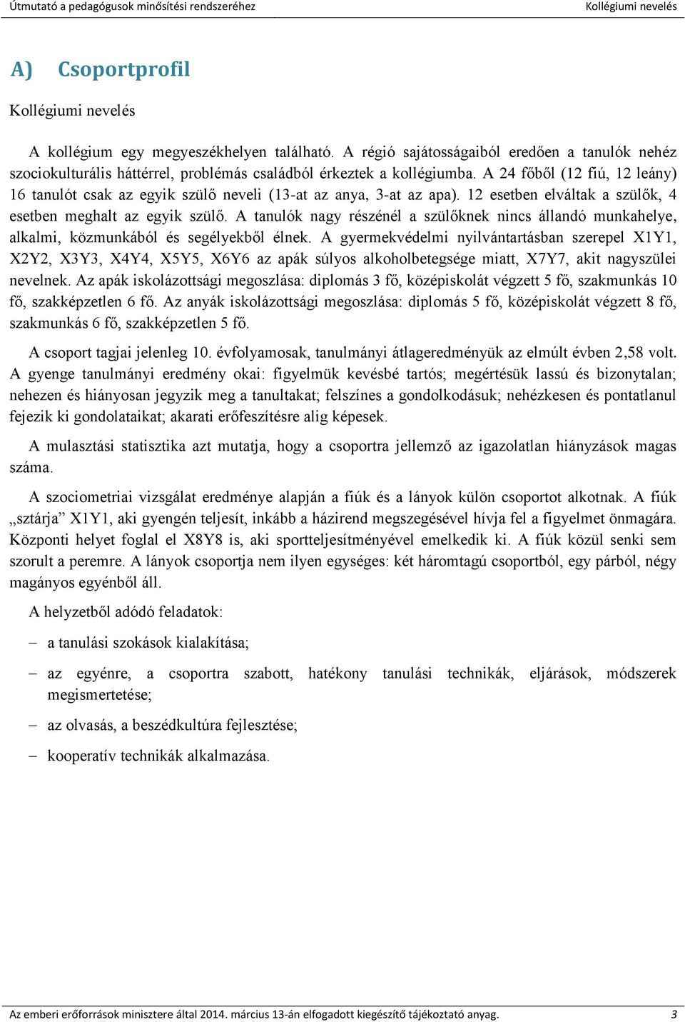 A tanulók nagy részénél a szülőknek nincs állandó munkahelye, alkalmi, közmunkából és segélyekből élnek.