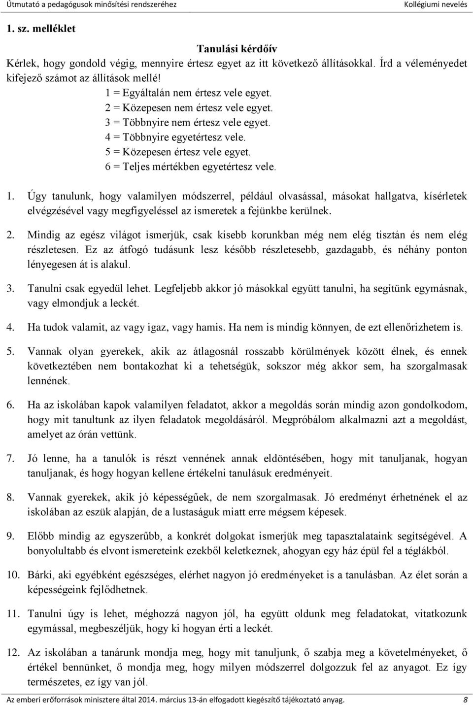 6 = Teljes mértékben egyetértesz vele. 1. Úgy tanulunk, hogy valamilyen módszerrel, például olvasással, másokat hallgatva, kísérletek elvégzésével vagy megfigyeléssel az ismeretek a fejünkbe kerülnek.