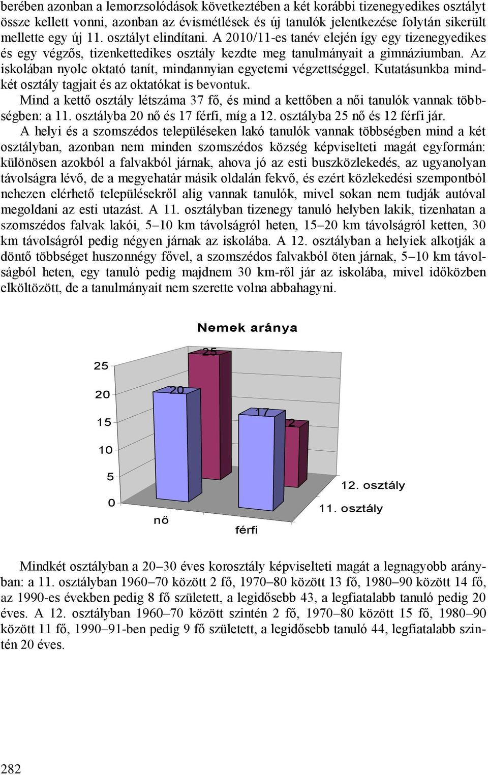 Az iskolában nyolc oktató tanít, mindannyian egyetemi végzettséggel. Kutatásunkba mindkét osztály tagjait és az oktatókat is bevontuk.