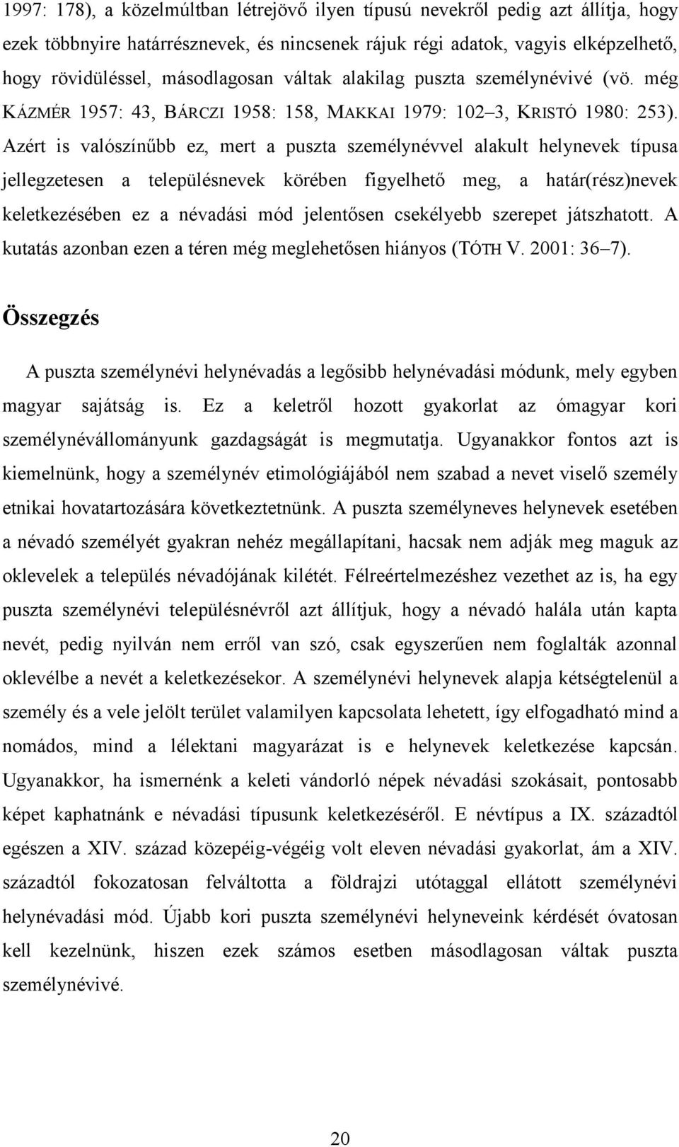 Azért is valószínűbb ez, mert a puszta személynévvel alakult helynevek típusa jellegzetesen a településnevek körében figyelhető meg, a határ(rész)nevek keletkezésében ez a névadási mód jelentősen