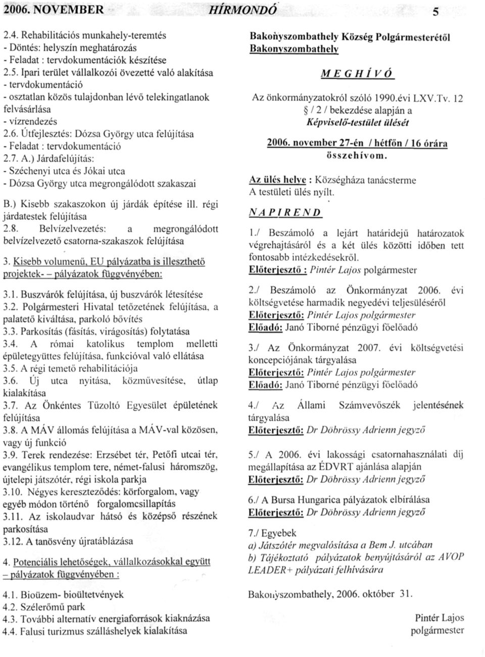 ) Kisebb szakaszokon új járdák építése ill. régi járdatestek felújítása 2.8. Belvízelvezetés: a megrongálódott belvízelvezető csatorna-szakaszok felújítása 3. Kisebb volumenű.