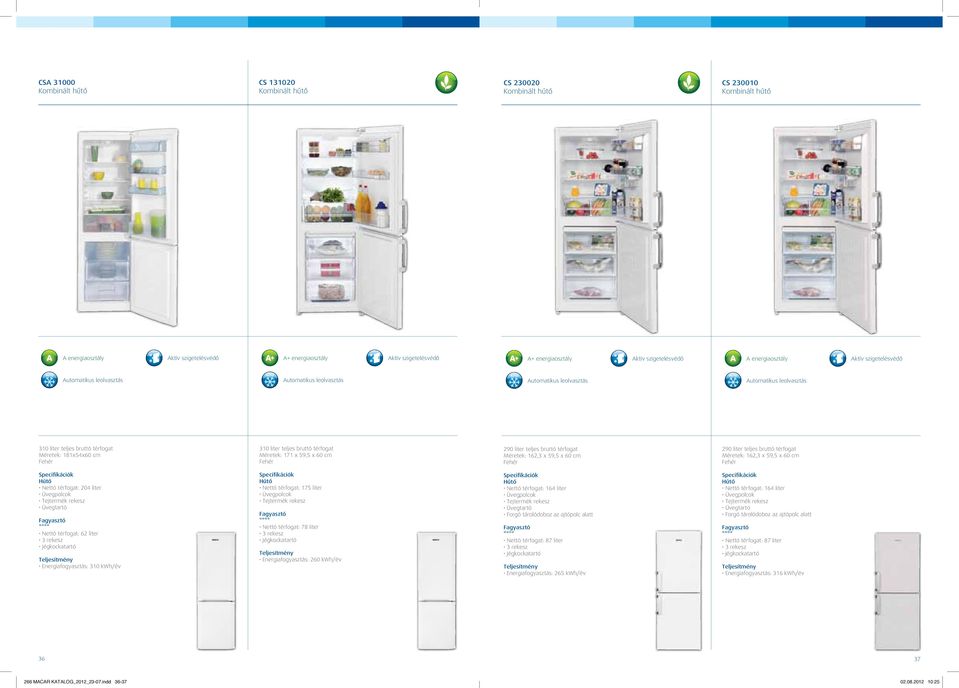 Üvegtartó Nettó térfogat: 62 liter 3 rekesz Jégkockatartó Energiafogyasztás: 310 kwh/év Nettó térfogat: 175 liter Tejtermék rekesz Nettó térfogat: 78 liter 3 rekesz Jégkockatartó Energiafogyasztás: