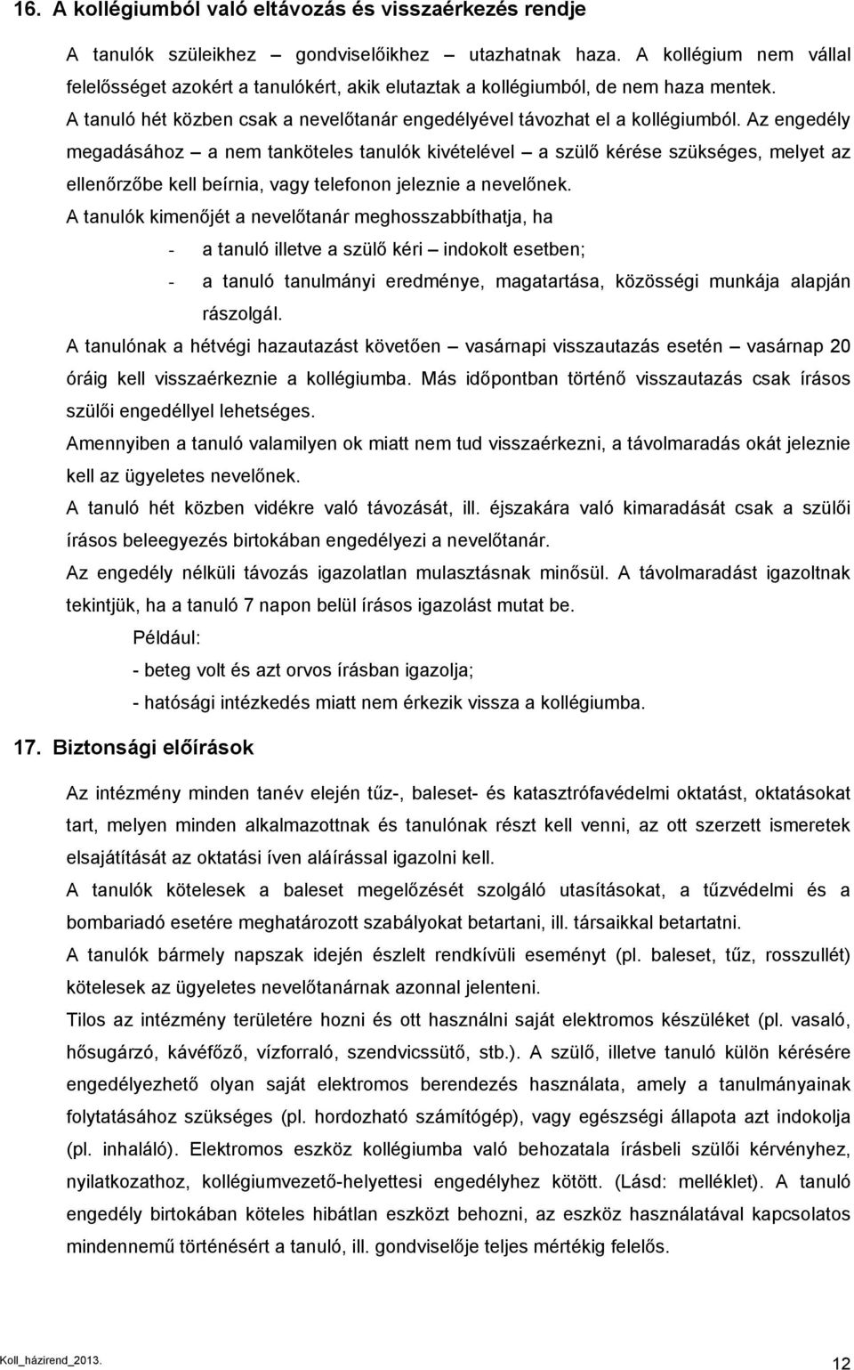 Az engedély megadásához a nem tanköteles tanulók kivételével a szülő kérése szükséges, melyet az ellenőrzőbe kell beírnia, vagy telefonon jeleznie a nevelőnek.