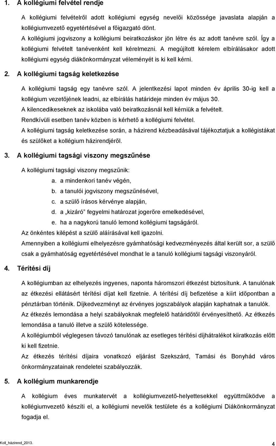 A megújított kérelem elbírálásakor adott kollégiumi egység diákönkormányzat véleményét is ki kell kérni. 2. A kollégiumi tagság keletkezése A kollégiumi tagság egy tanévre szól.