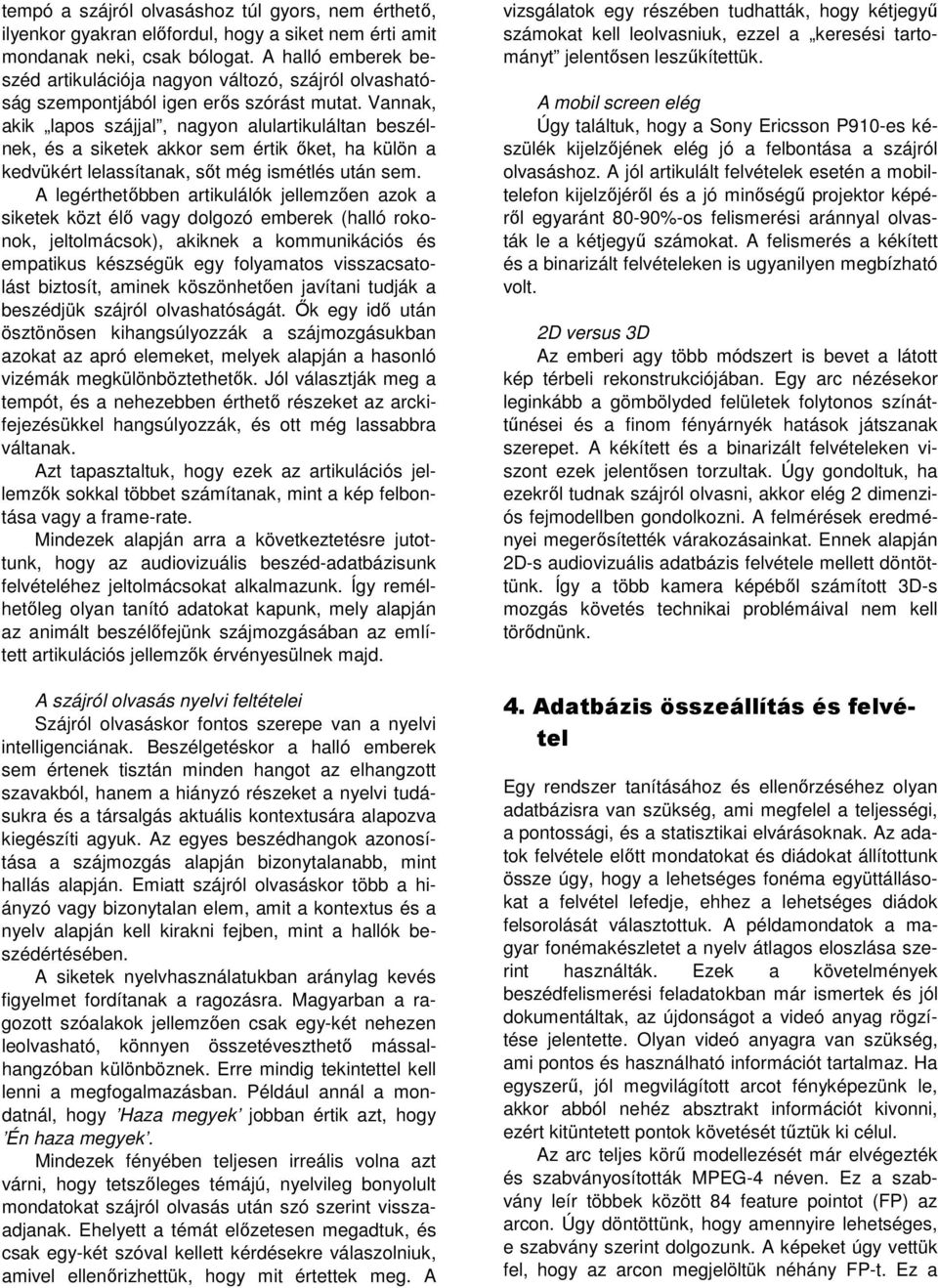 Vannak, akik lapos szájjal, nagyon alulartikuláltan beszélnek, és a siketek akkor sem értik ket, ha külön a kedvükért lelassítanak, st még ismétlés után sem.
