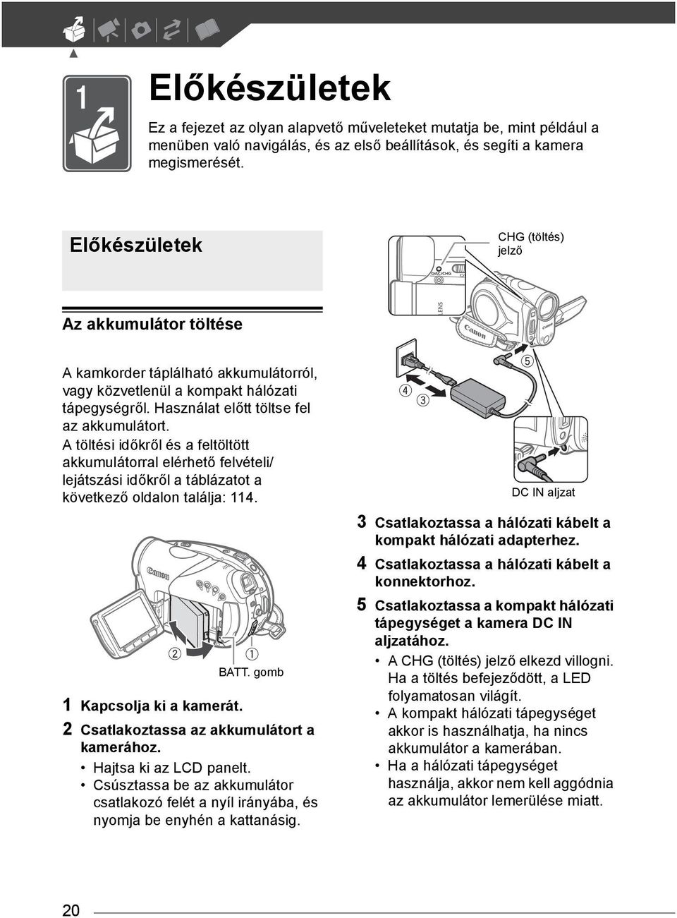 Használat előtt töltse fel az akkumulátort. A töltési időkről és a feltöltött akkumulátorral elérhető felvételi/ lejátszási időkről a táblázatot a következő oldalon találja: 114. BATT.