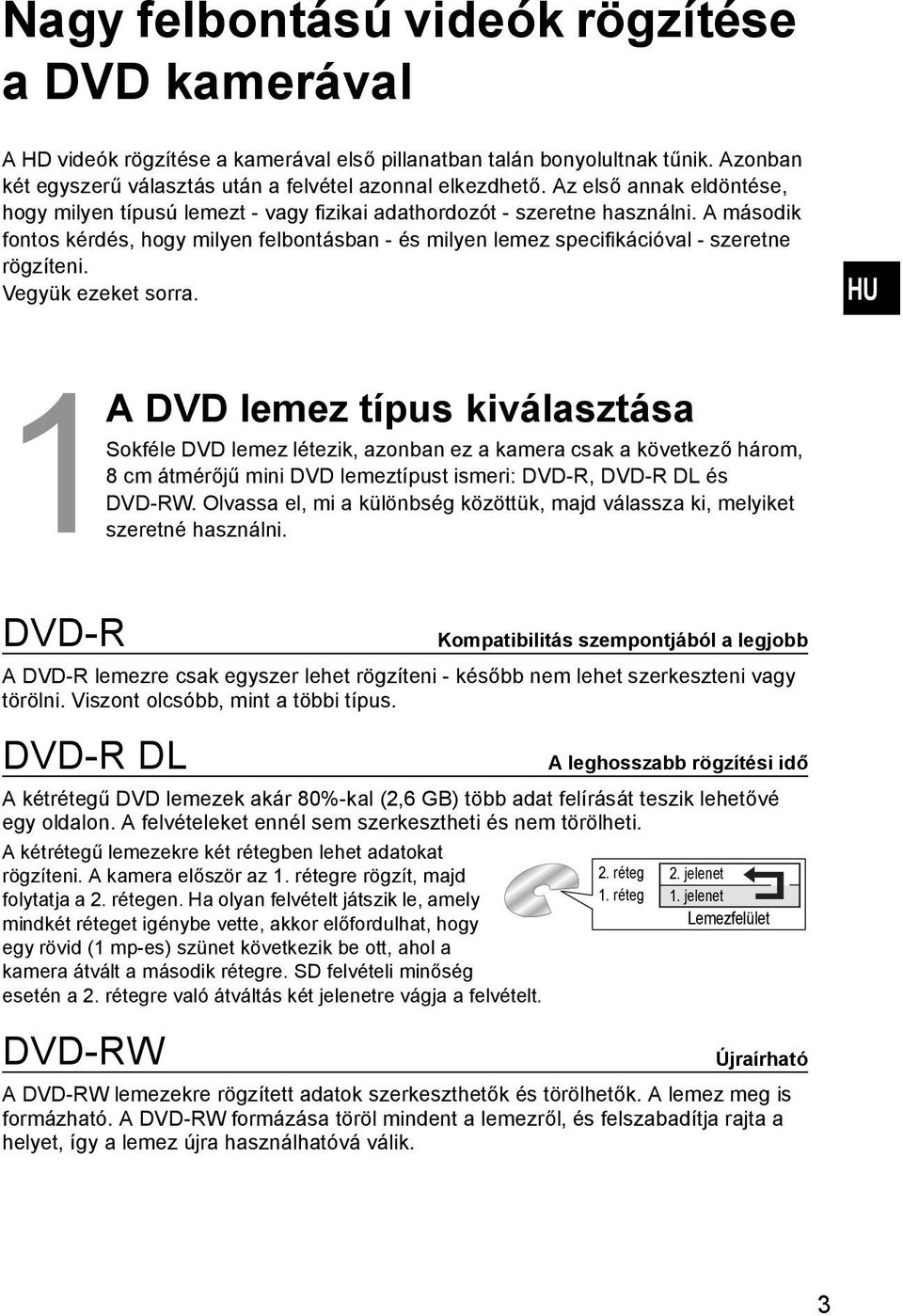 A második fontos kérdés, hogy milyen felbontásban - és milyen lemez specifikációval - szeretne rögzíteni. Vegyük ezeket sorra.