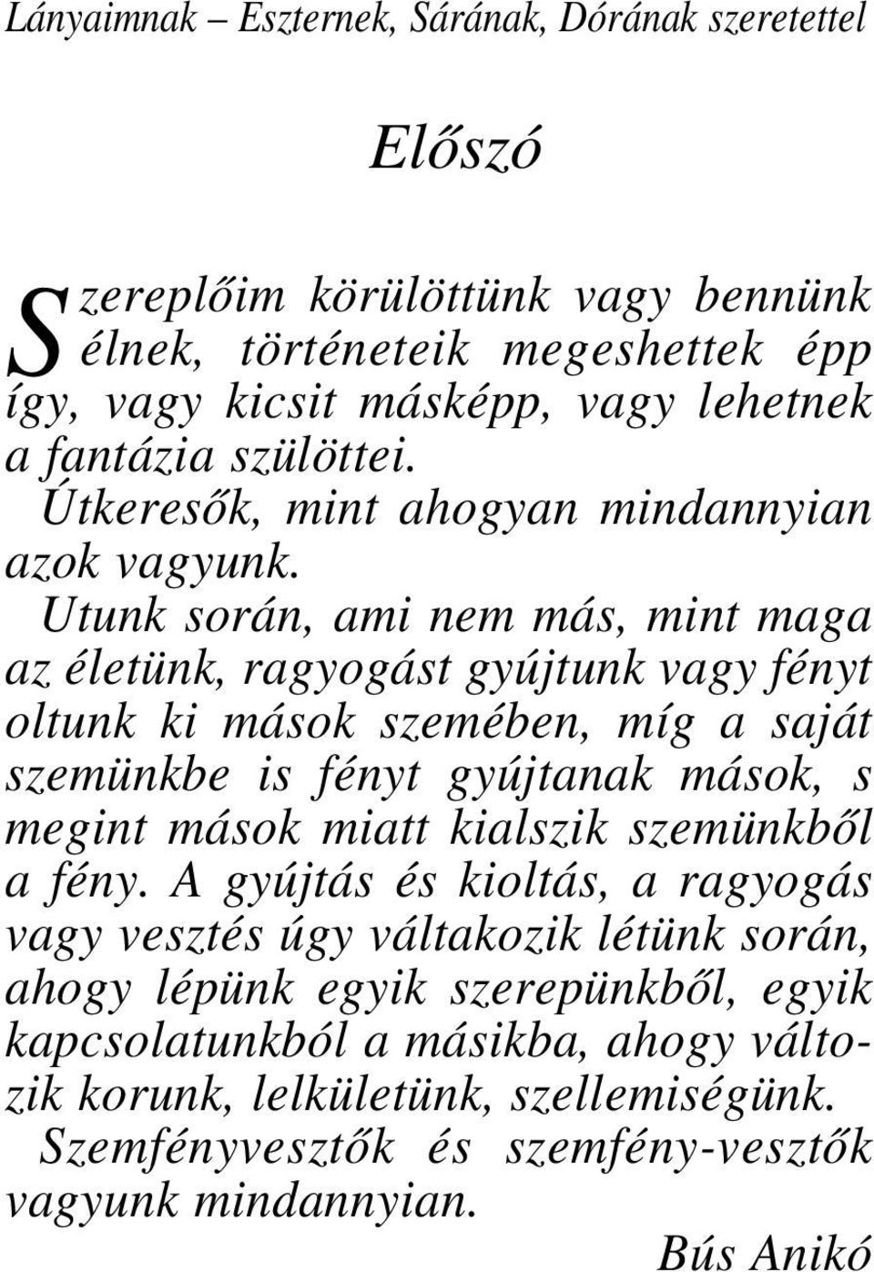 Utunk során, ami nem más, mint maga az életünk, ragyogást gyújtunk vagy fényt oltunk ki mások szemében, míg a saját szemünkbe is fényt gyújtanak mások, s megint mások miatt