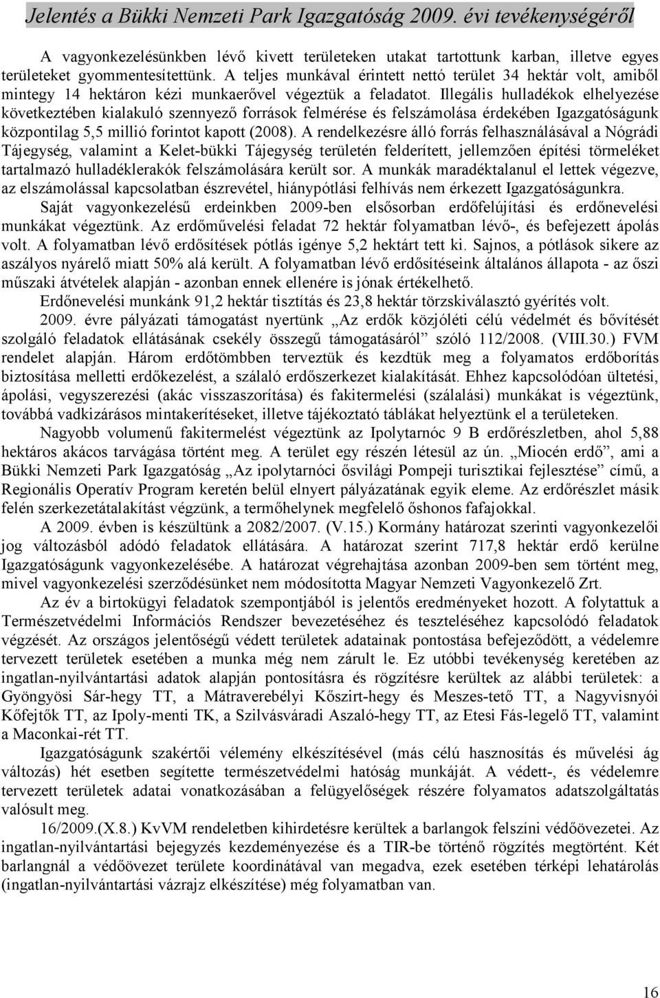 Illegális hulladékok elhelyezése következtében kialakuló szennyezı források felmérése és felszámolása érdekében Igazgatóságunk központilag 5,5 millió forintot kapott (2008).