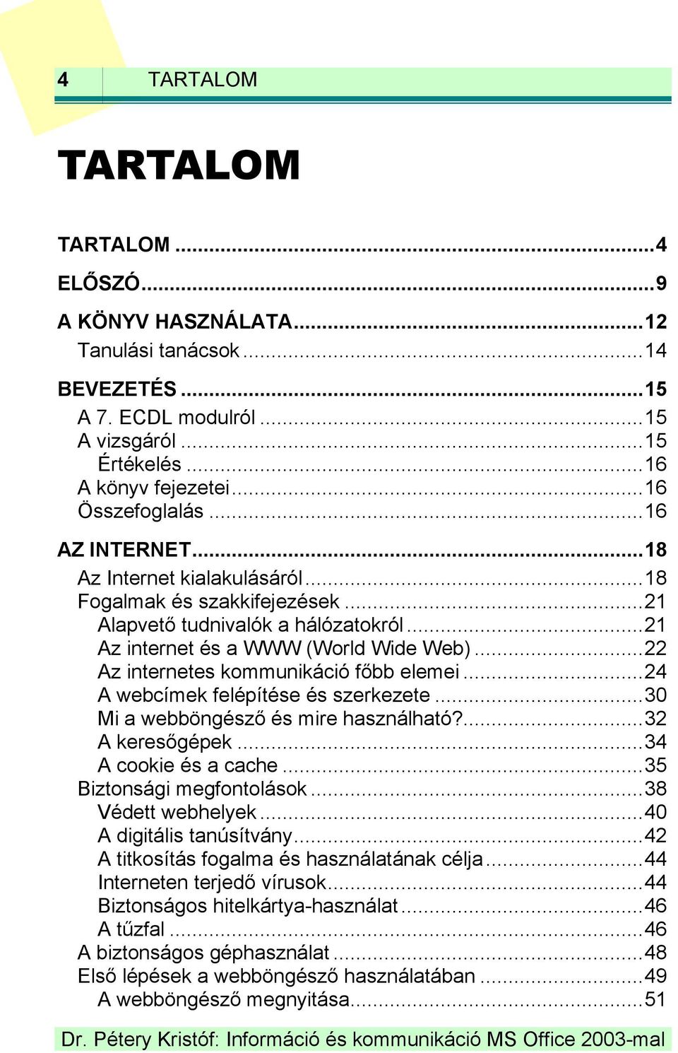 .. 22 Az internetes kommunikáció főbb elemei... 24 A webcímek felépítése és szerkezete... 30 Mi a webböngésző és mire használható?... 32 A keresőgépek... 34 A cookie és a cache.