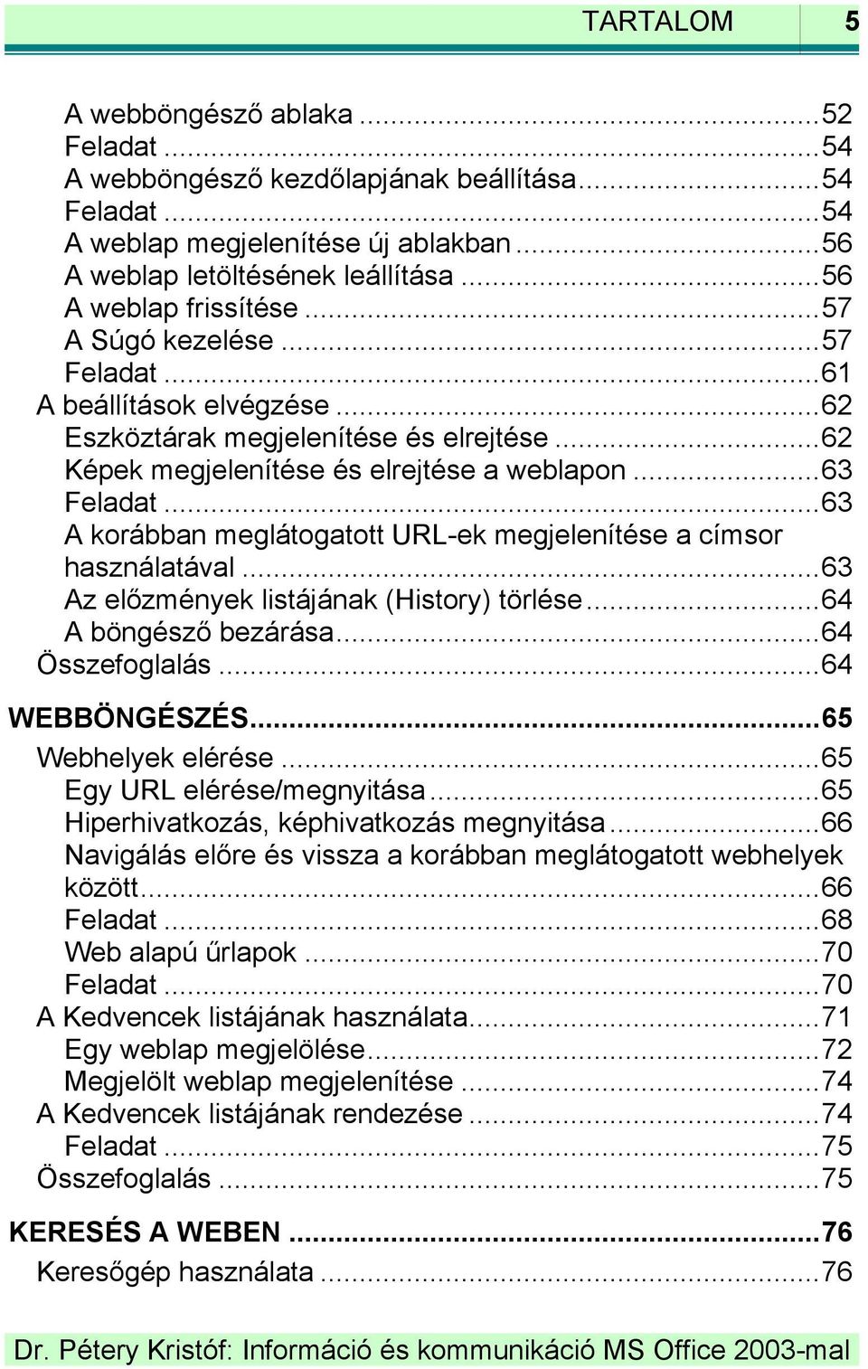 .. 63 A korábban meglátogatott URL-ek megjelenítése a címsor használatával... 63 Az előzmények listájának (History) törlése... 64 A böngésző bezárása... 64 Összefoglalás... 64 WEBBÖNGÉSZÉS.