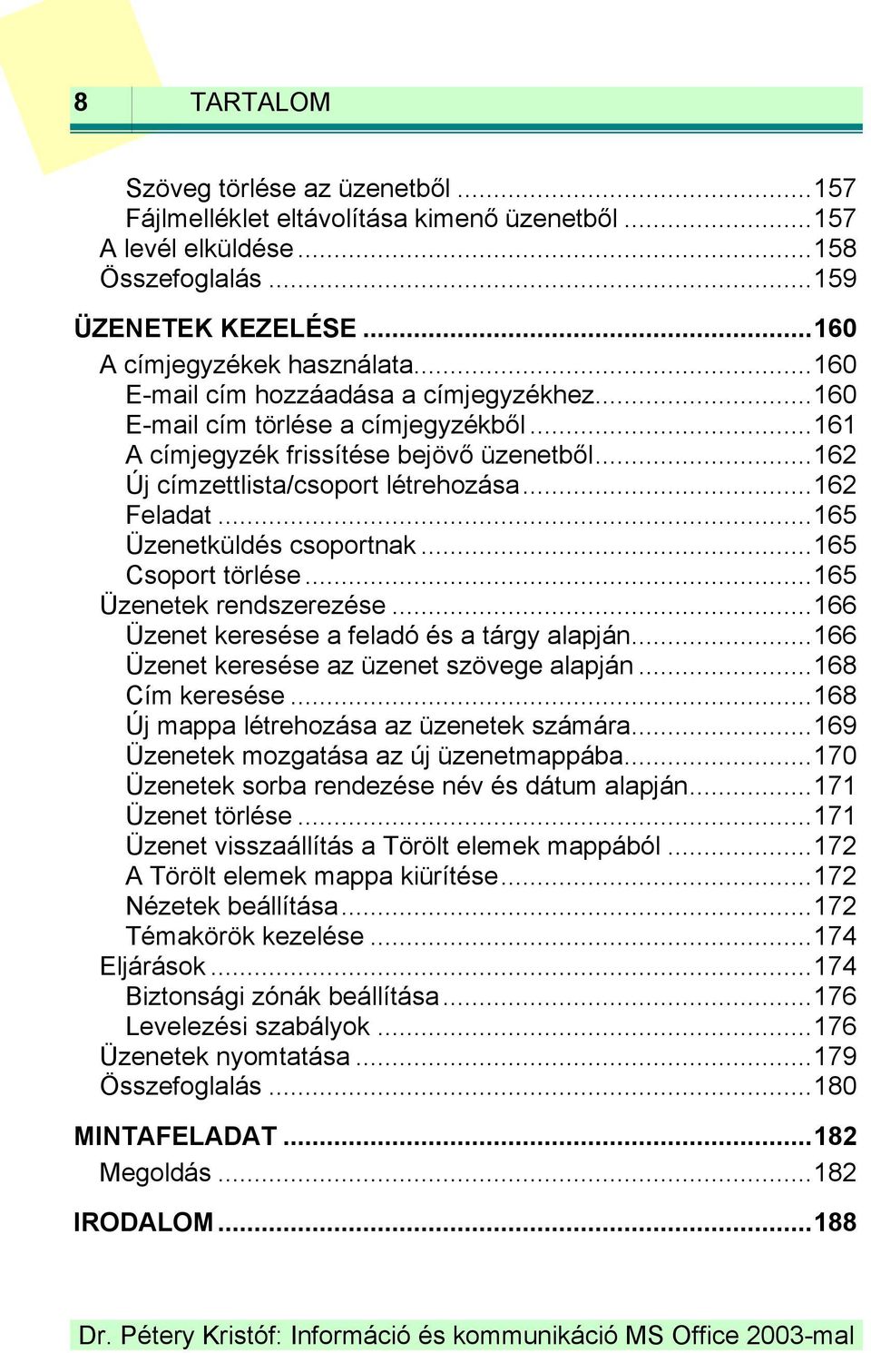 .. 165 Üzenetküldés csoportnak... 165 Csoport törlése... 165 Üzenetek rendszerezése... 166 Üzenet keresése a feladó és a tárgy alapján... 166 Üzenet keresése az üzenet szövege alapján.