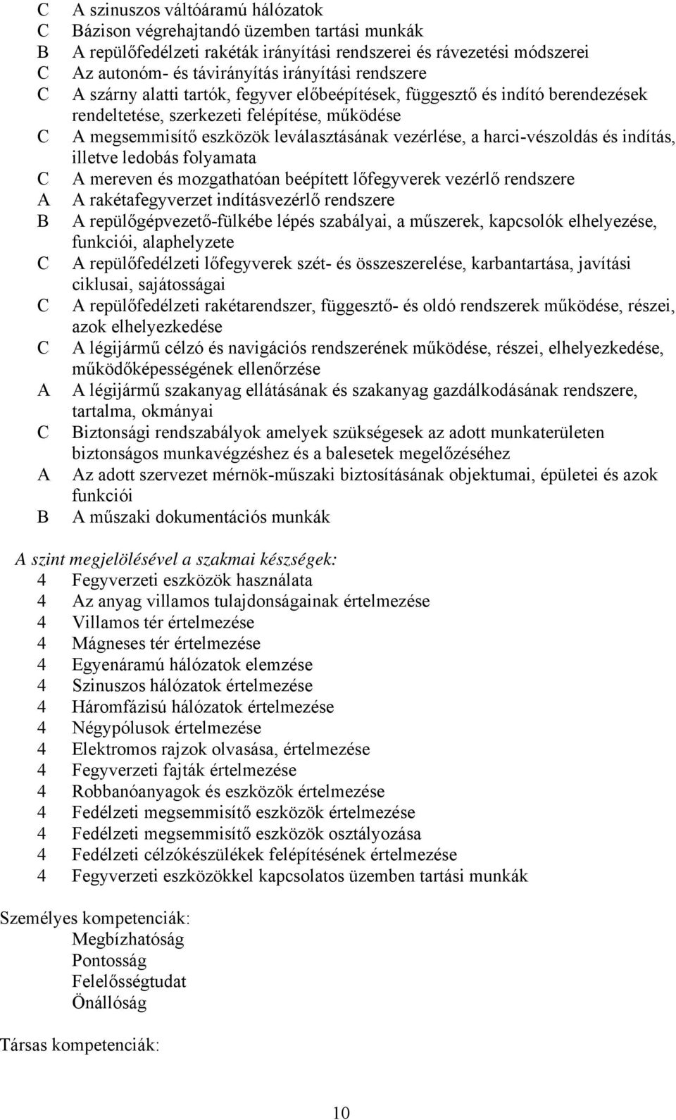 harci-vészoldás és indítás, illetve ledobás folyamata A mereven és mozgathatóan beépített lőfegyverek vezérlő rendszere A rakétafegyverzet indításvezérlő rendszere A repülőgépvezető-fülkébe lépés