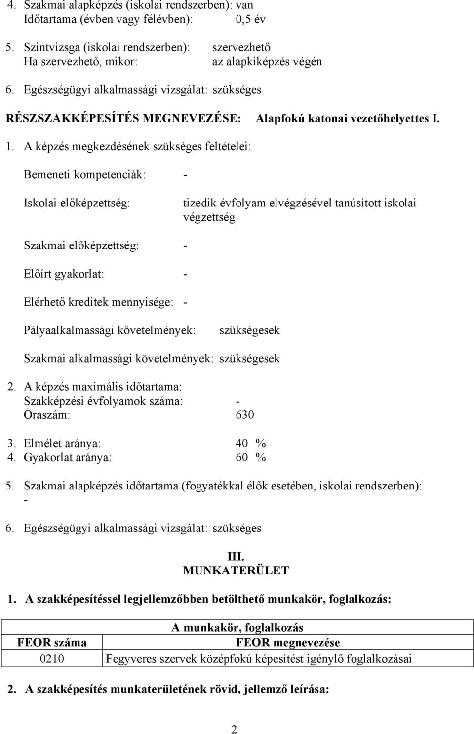 A képzés megkezdésének szükséges feltételei: Bemeneti kompetenciák: - Iskolai előképzettség: tizedik évfolyam elvégzésével tanúsított iskolai végzettség Szakmai előképzettség: - Előírt gyakorlat: -