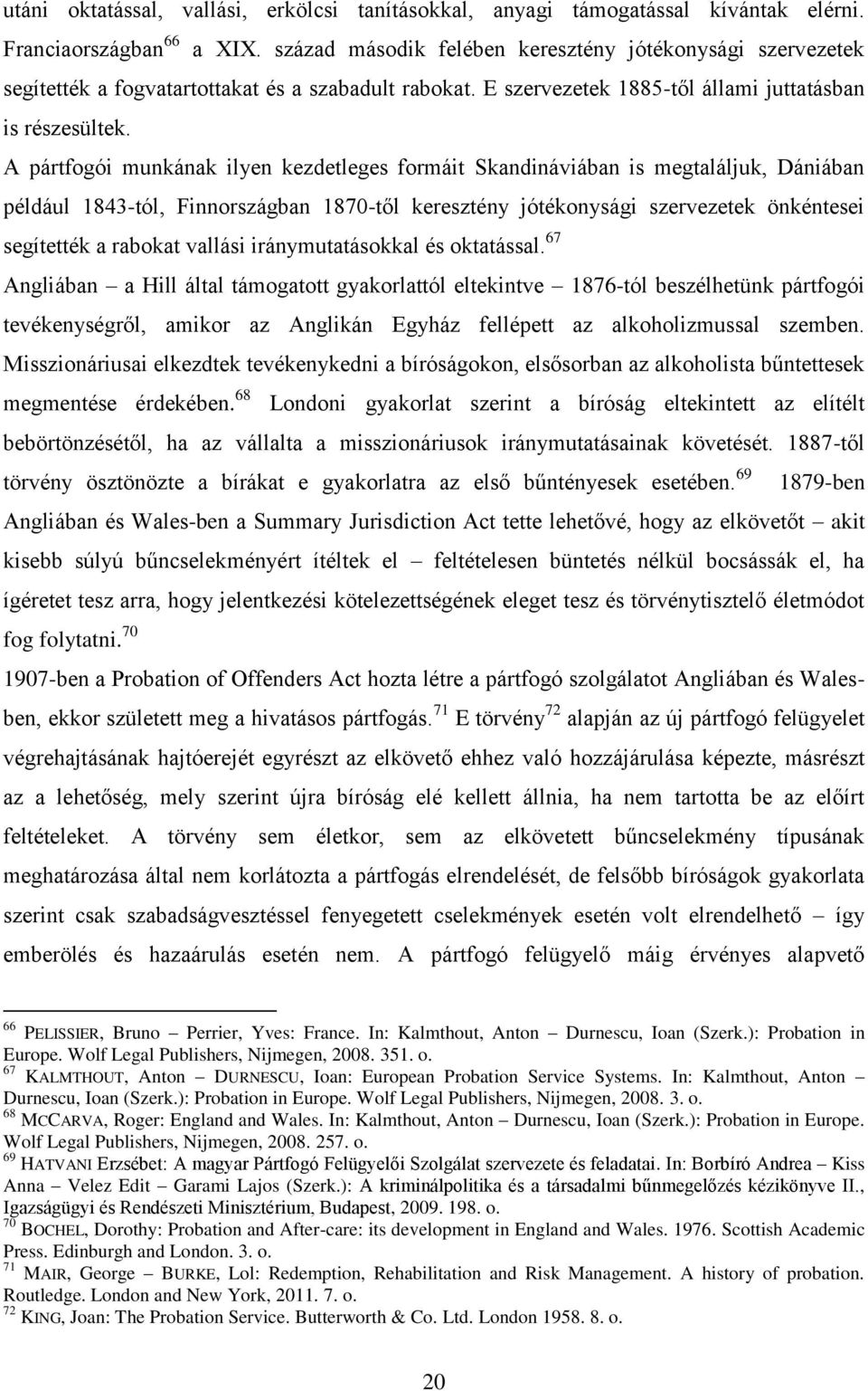 A pártfogói munkának ilyen kezdetleges formáit Skandináviában is megtaláljuk, Dániában például 1843-tól, Finnországban 1870-től keresztény jótékonysági szervezetek önkéntesei segítették a rabokat