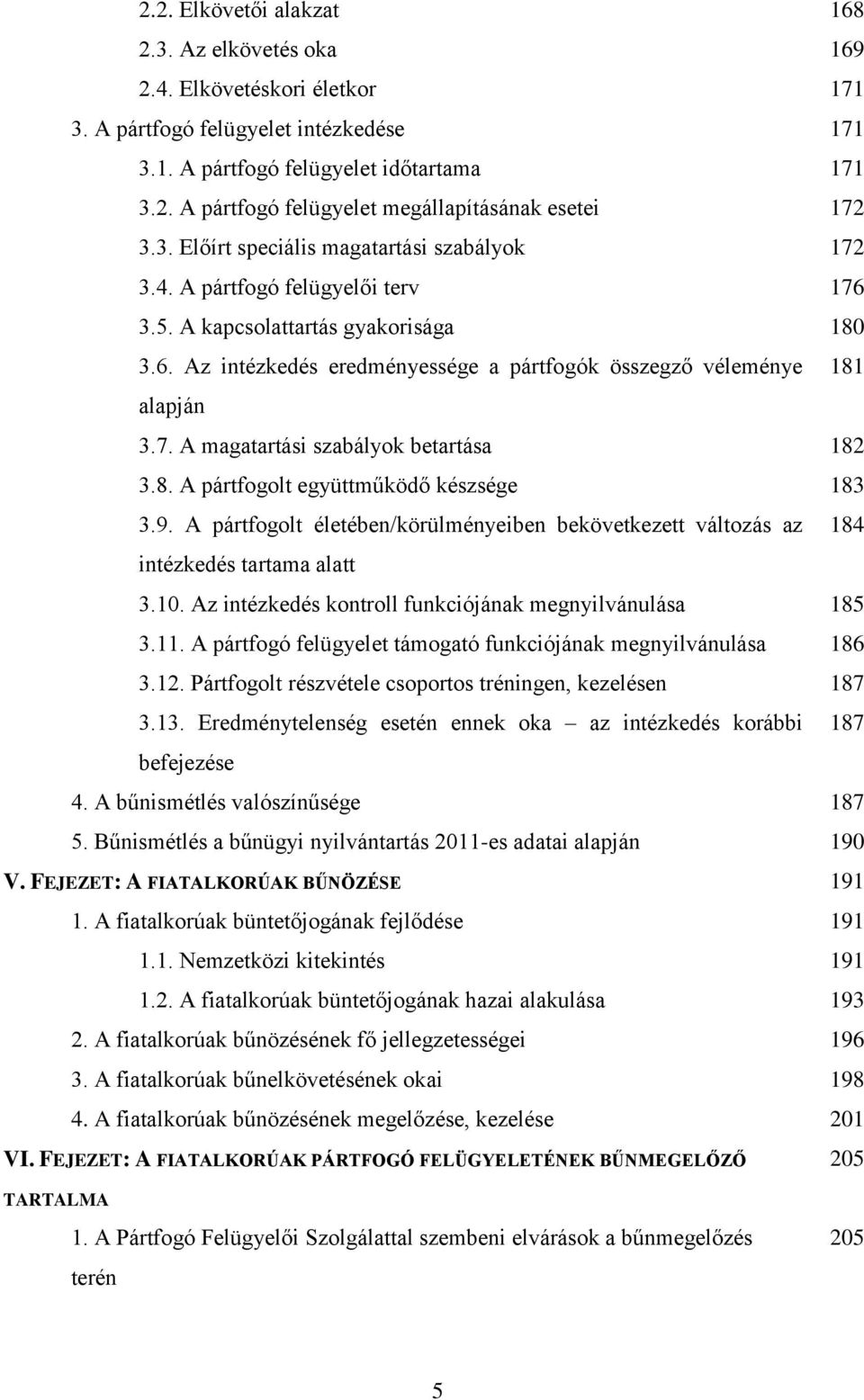 7. A magatartási szabályok betartása 182 3.8. A pártfogolt együttműködő készsége 183 3.9. A pártfogolt életében/körülményeiben bekövetkezett változás az 184 intézkedés tartama alatt 3.10.