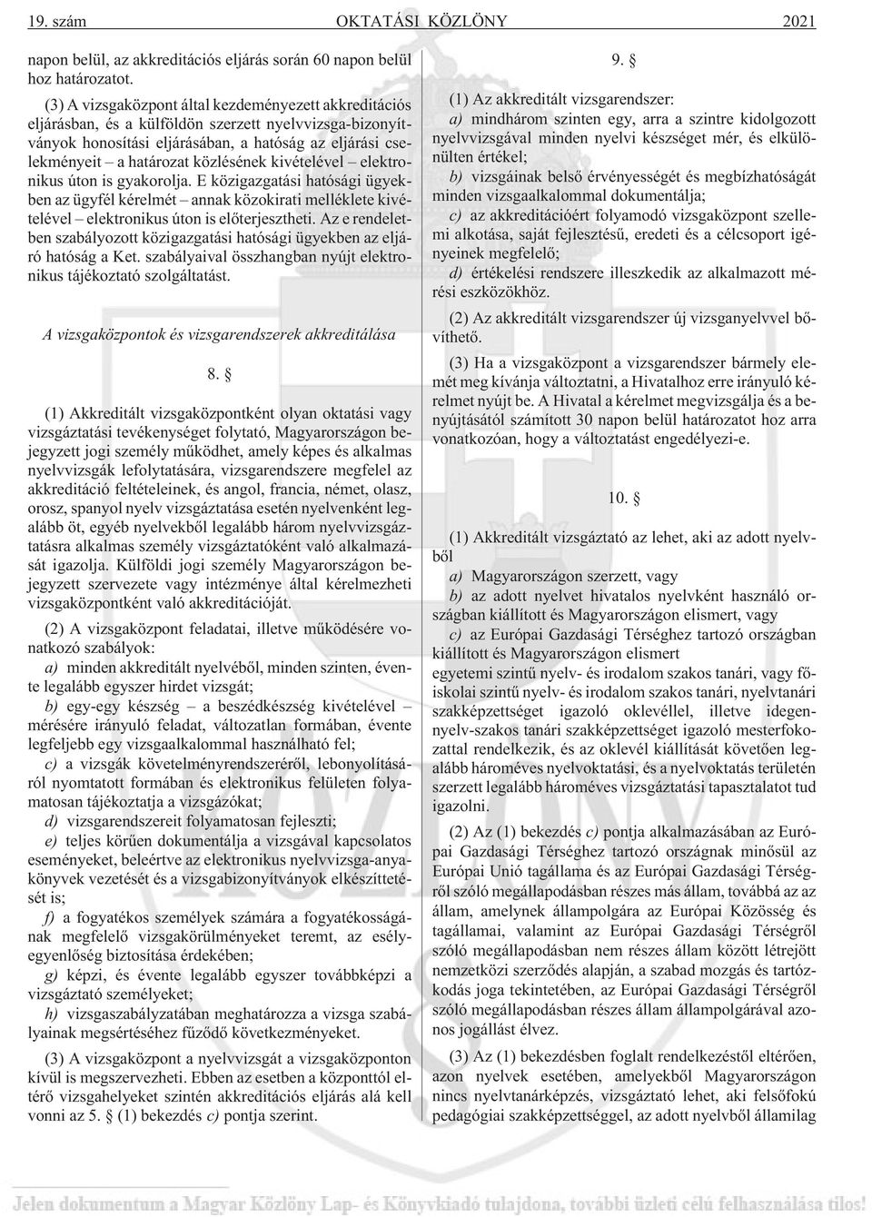 közlésének kivételével elektronikus úton is gyakorolja. E közigazgatási hatósági ügyekben az ügyfél kérelmét annak közokirati melléklete kivételével elektronikus úton is elõterjesztheti.