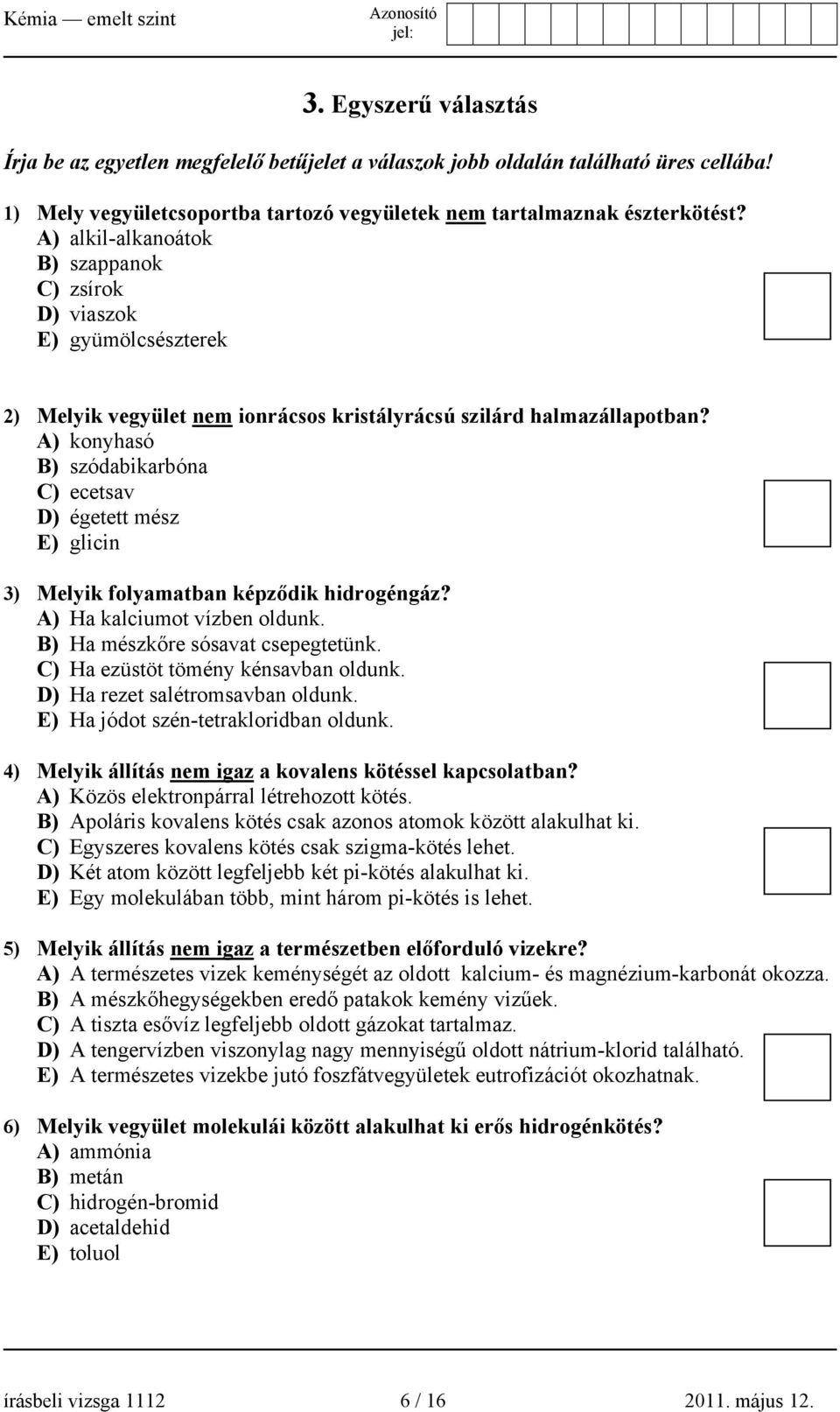 A) konyhasó B) szódabikarbóna C) ecetsav D) égetett mész E) glicin 3) Melyik folyamatban képződik hidrogéngáz? A) Ha kalciumot vízben oldunk. B) Ha mészkőre sósavat csepegtetünk.