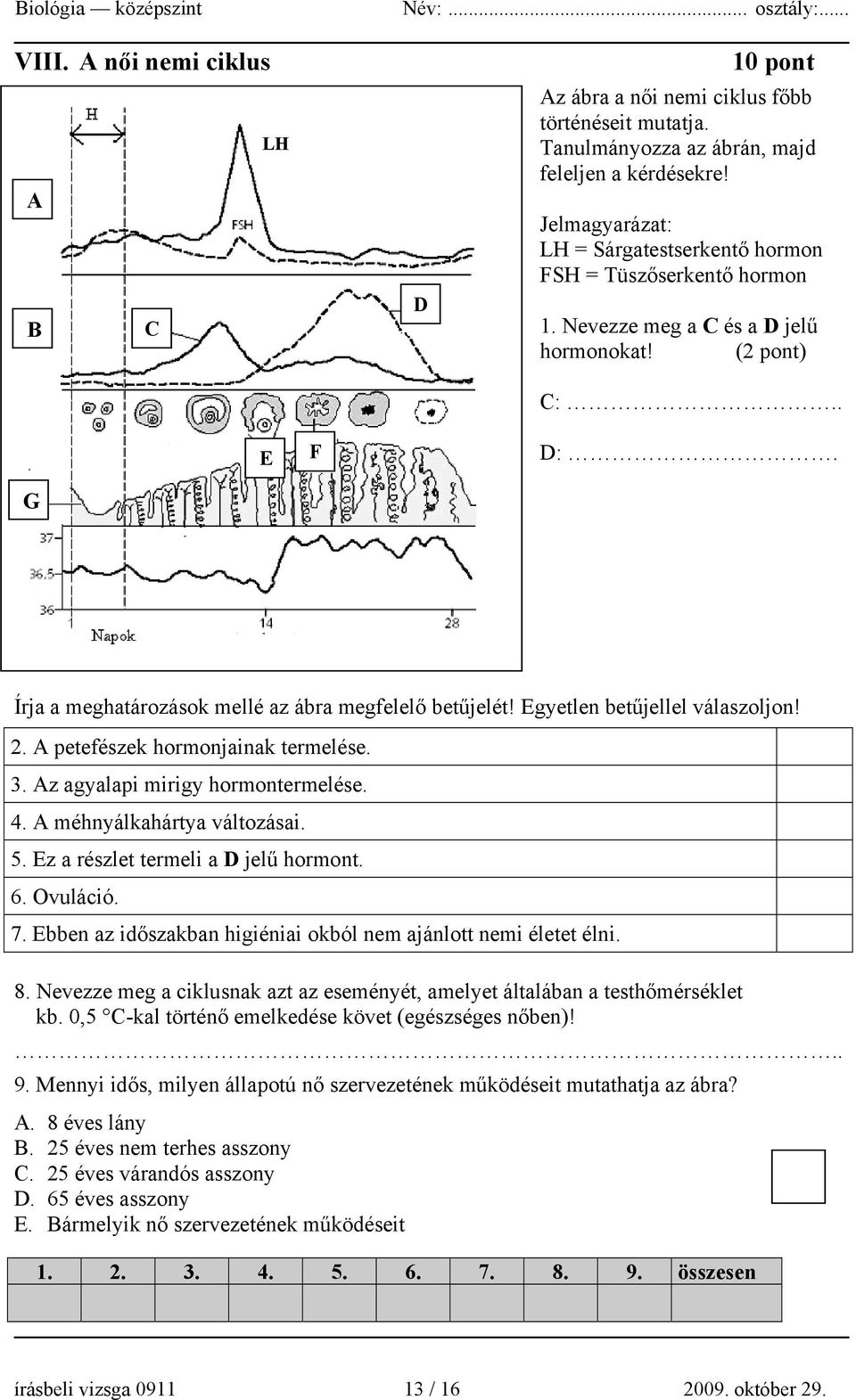 Egyetlen betűjellel válaszoljon! 2. A petefészek hormonjainak termelése. 3. Az agyalapi mirigy hormontermelése. 4. A méhnyálkahártya változásai. 5. Ez a részlet termeli a D jelű hormont. 6. Ovuláció.