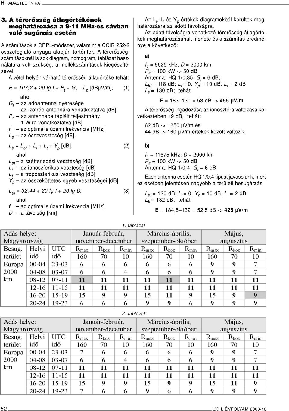 A vétel helyén várható térerôsség átlagértéke tehát: E = 107,2 + 20 lg f + P t + G t L b [dbµv/m], (1) ahol G t az adóantenna nyeresége az izotróp antennára vonatkoztatva [db] P t az antennába