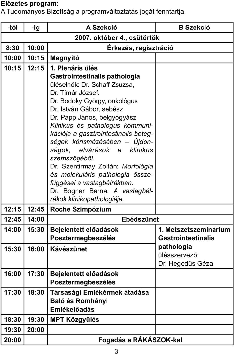 István Gábor, sebész Dr. Papp János, belgyógyász Klinikus és pathologus kommunikációja a gasztrointestinalis betegségek kórismézésében Újdonságok, elvárások a klinikus szemszögéb l. Dr. Szentirmay Zoltán: Morfológia és molekuláris pathologia összefüggései a vastagbélrákban.