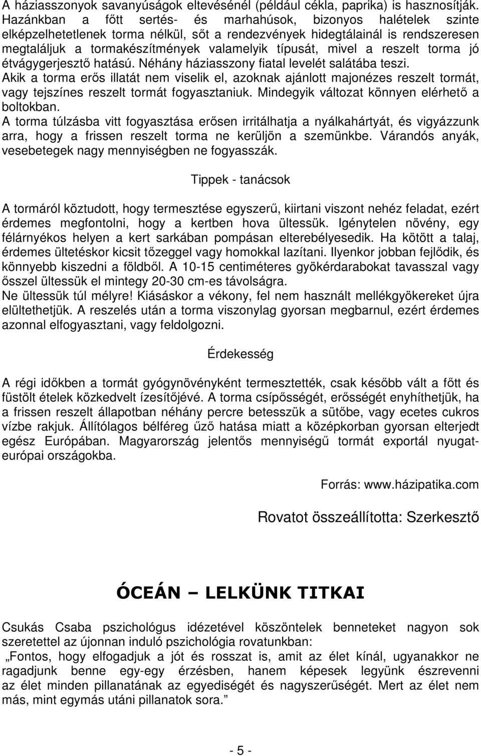 mivel a reszelt torma jó étvágygerjesztő hatású. Néhány háziasszony fiatal levelét salátába teszi.