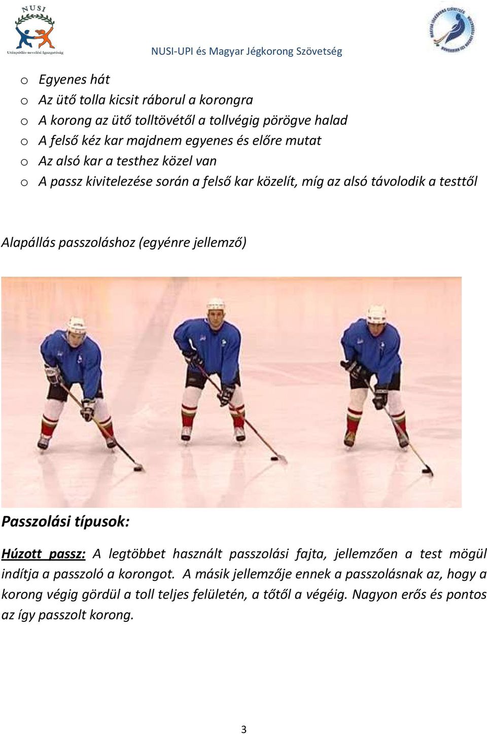 (egyénre jellemző) Passzolási típusok: Húzott passz: A legtöbbet használt passzolási fajta, jellemzően a test mögül indítja a passzoló a korongot.