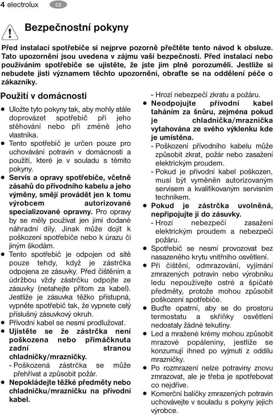 Použití v domácnosti Uložte tyto pokyny tak, aby mohly stále doprovázet spotřebič při jeho stěhování nebo při změně jeho vlastníka.