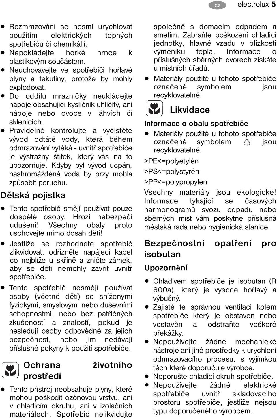 Pravidelně kontrolujte a vyčistěte vývod odtáté vody, která během odmrazování vytéká - uvnitř spotřebiče je výstražný štítek, který vás na to upozorňuje.