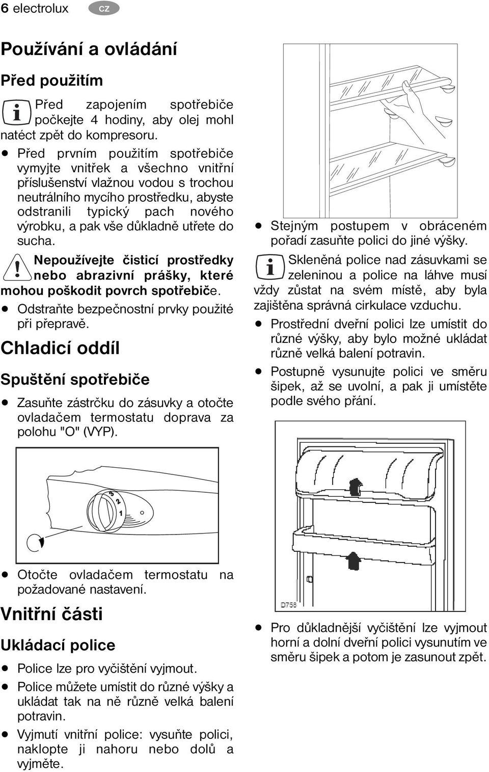 důkladně utřete do sucha. Nepoužívejte čisticí prostředky nebo abrazivní prášky, které mohou poškodit povrch spotřebiče. Odstraňte bezpečnostní prvky použité při přepravě.