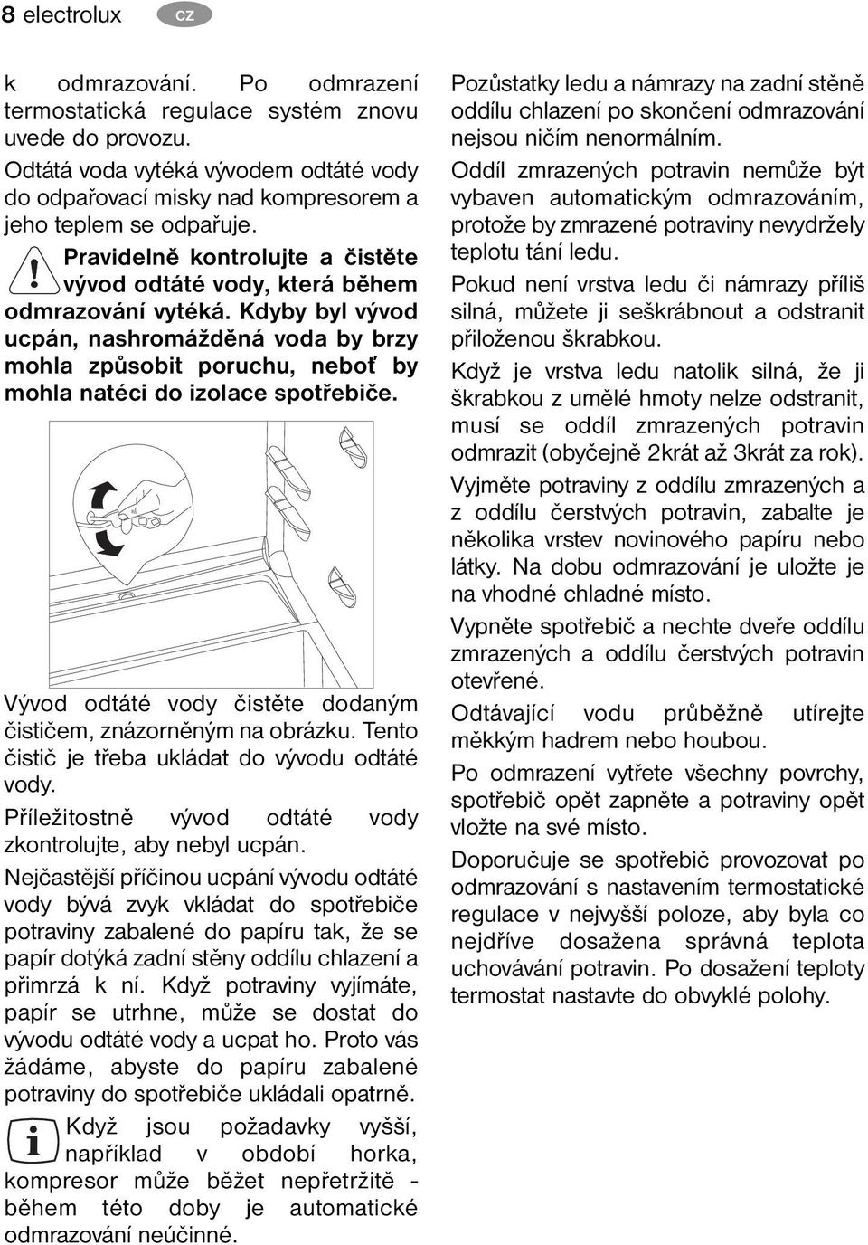 Kdyby byl vývod ucpán, nashromážděná voda by brzy mohla způsobit poruchu, neboť by mohla natéci do izolace spotřebiče. Vývod odtáté vody čistěte dodaným čističem, znázorněným na obrázku.