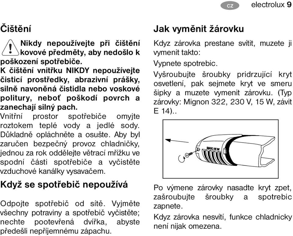 Vnitřní prostor spotřebiče omyjte roztokem teplé vody a jedlé sody. Důkladně opláchněte a osušte.