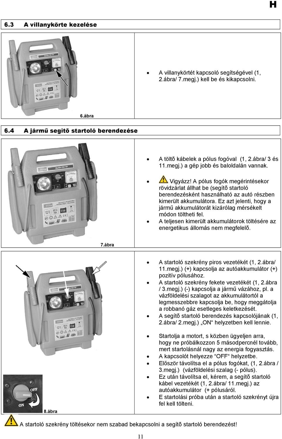 Ez azt jelenti, hogy a jármű akkumulátorát kizárólag mérsékelt módon töltheti fel. A teljesen kimerült akkumulátorok töltésére az energetikus állomás nem megfelelõ. 7.