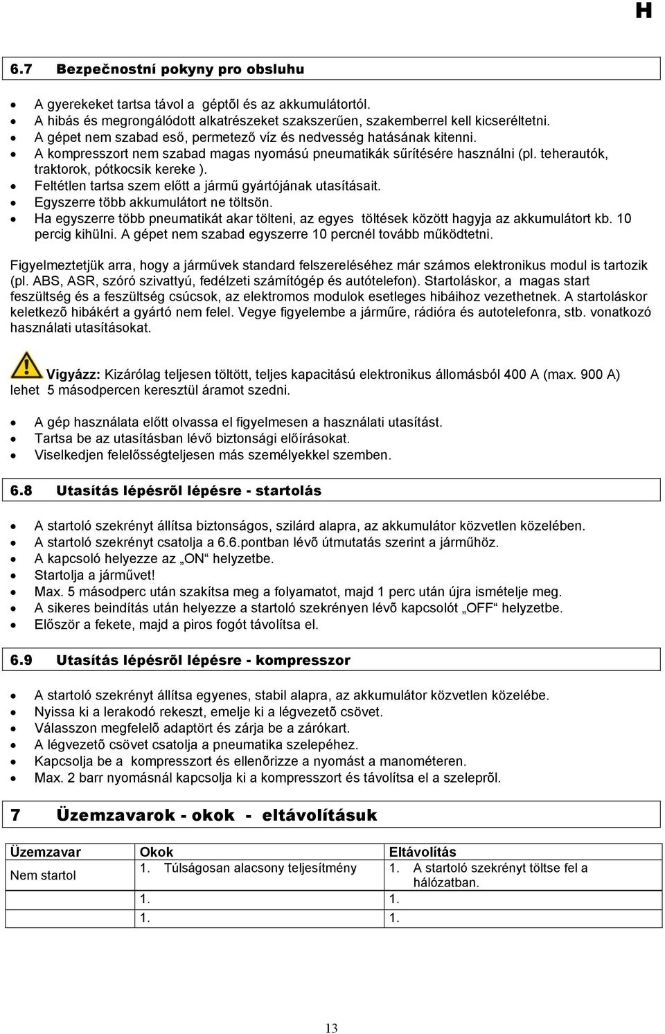 Feltétlen tartsa szem előtt a jármű gyártójának utasításait. Egyszerre több akkumulátort ne töltsön. Ha egyszerre több pneumatikát akar tölteni, az egyes töltések között hagyja az akkumulátort kb.