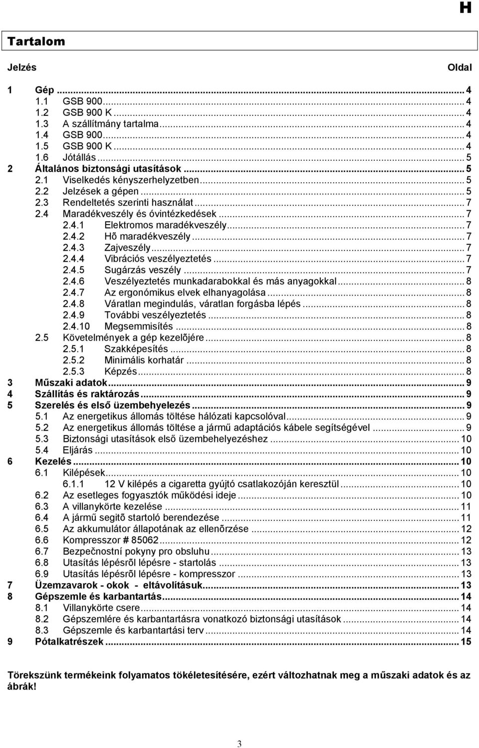 .. 7 2.4.4 Vibrációs veszélyeztetés... 7 2.4.5 Sugárzás veszély... 7 2.4.6 Veszélyeztetés munkadarabokkal és más anyagokkal... 8 2.4.7 Az ergonómikus elvek elhanyagolása... 8 2.4.8 Váratlan megindulás, váratlan forgásba lépés.