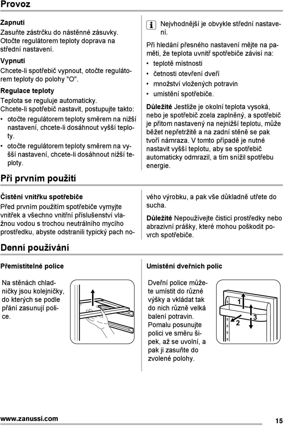 otočte regulátorem teploty směrem na vyšší nastavení, chcete-li dosáhnout nižší teploty. PĮi prvním použití Denní používání PĮemístitelné police Nejvhodnější je obvykle stįední nastavení.